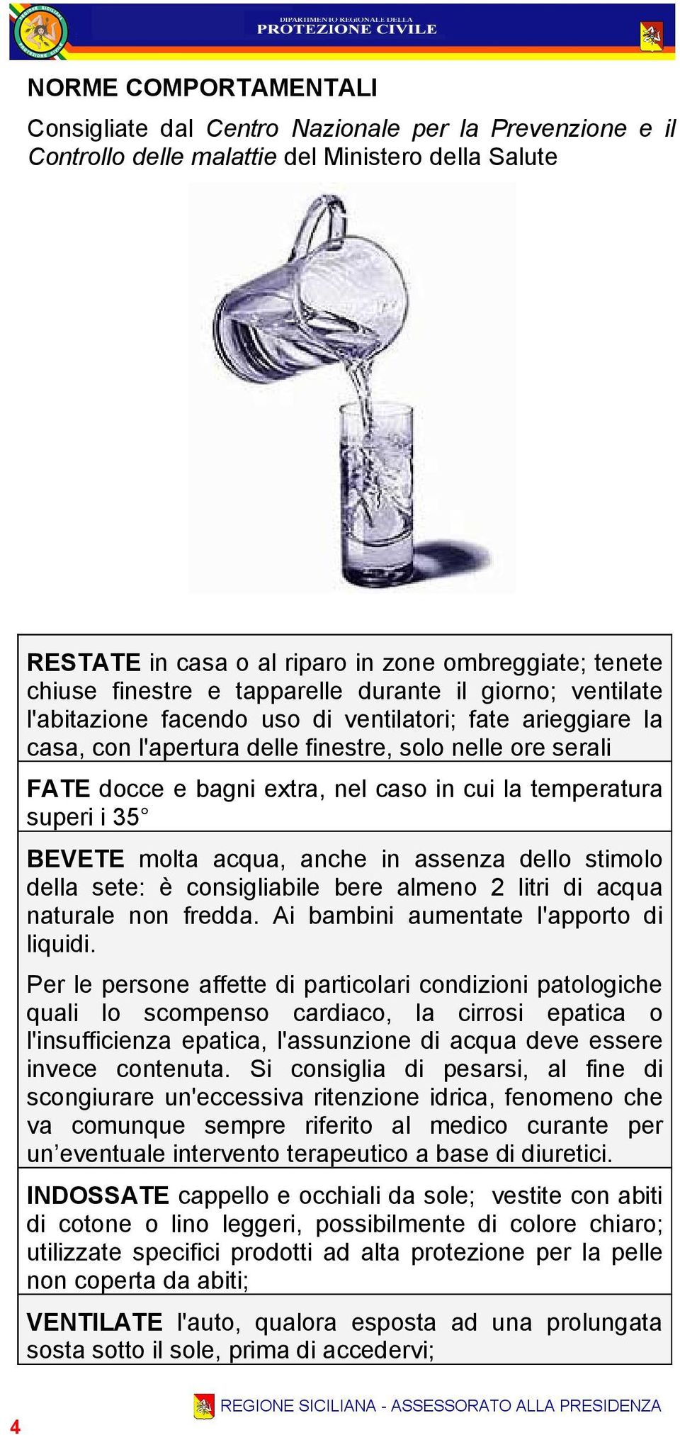 caso in cui la temperatura superi i 35 BEVETE molta acqua, anche in assenza dello stimolo della sete: è consigliabile bere almeno 2 litri di acqua naturale non fredda.