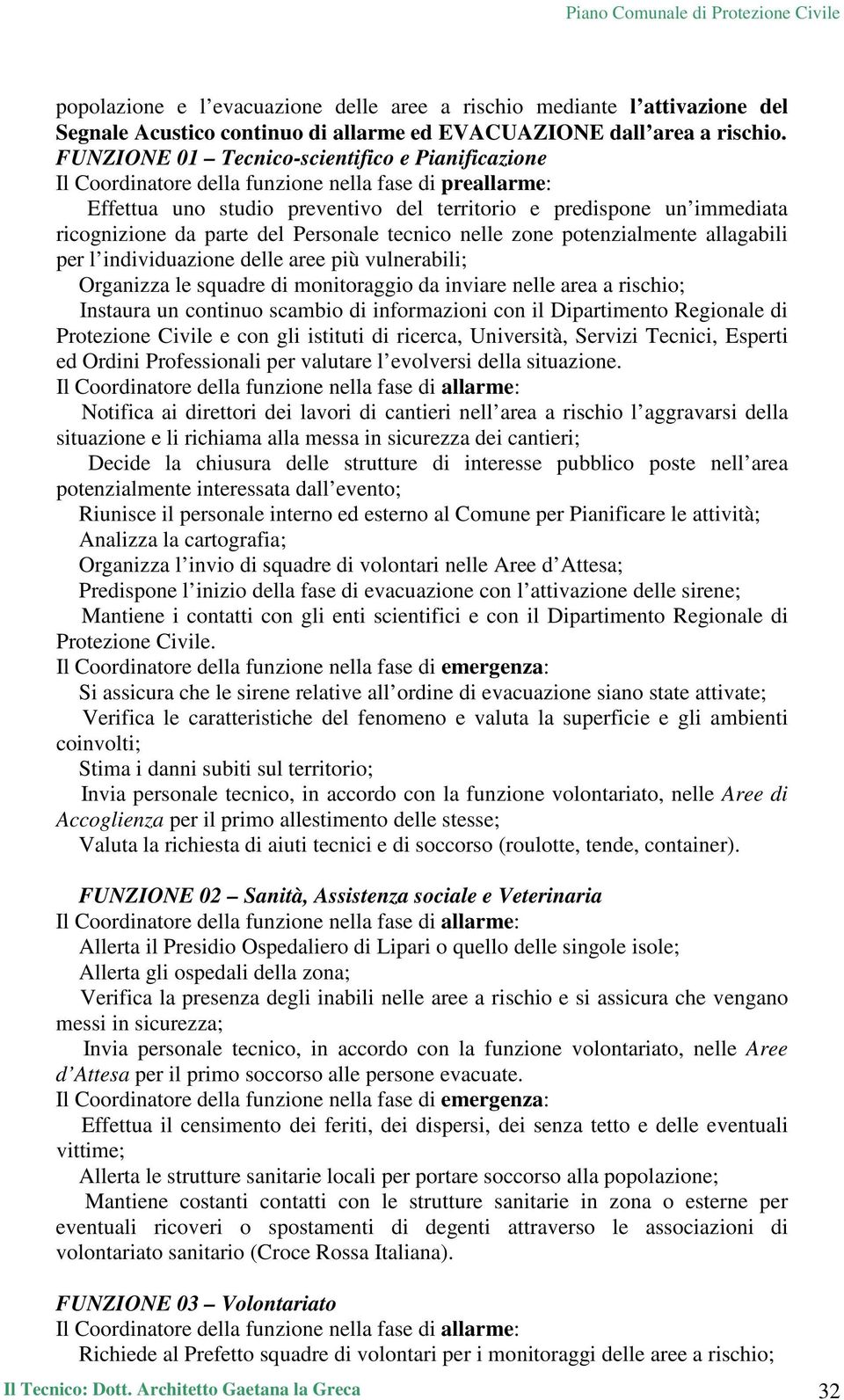 del Personale tecnico nelle zone potenzialmente allagabili per l individuazione delle aree più vulnerabili; Organizza le squadre di monitoraggio da inviare nelle area a rischio; Instaura un continuo