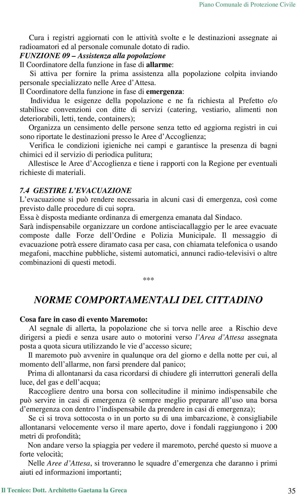 Individua le esigenze della popolazione e ne fa richiesta al Prefetto e/o stabilisce convenzioni con ditte di servizi (catering, vestiario, alimenti non deteriorabili, letti, tende, containers);