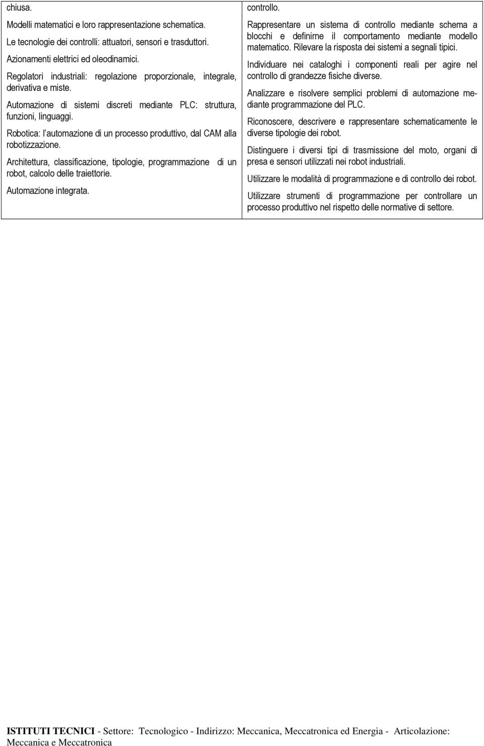 Robotica: l automazione di un processo produttivo, dal CAM alla robotizzazione. Architettura, classificazione, tipologie, programmazione di un robot, calcolo delle traiettorie. Automazione integrata.