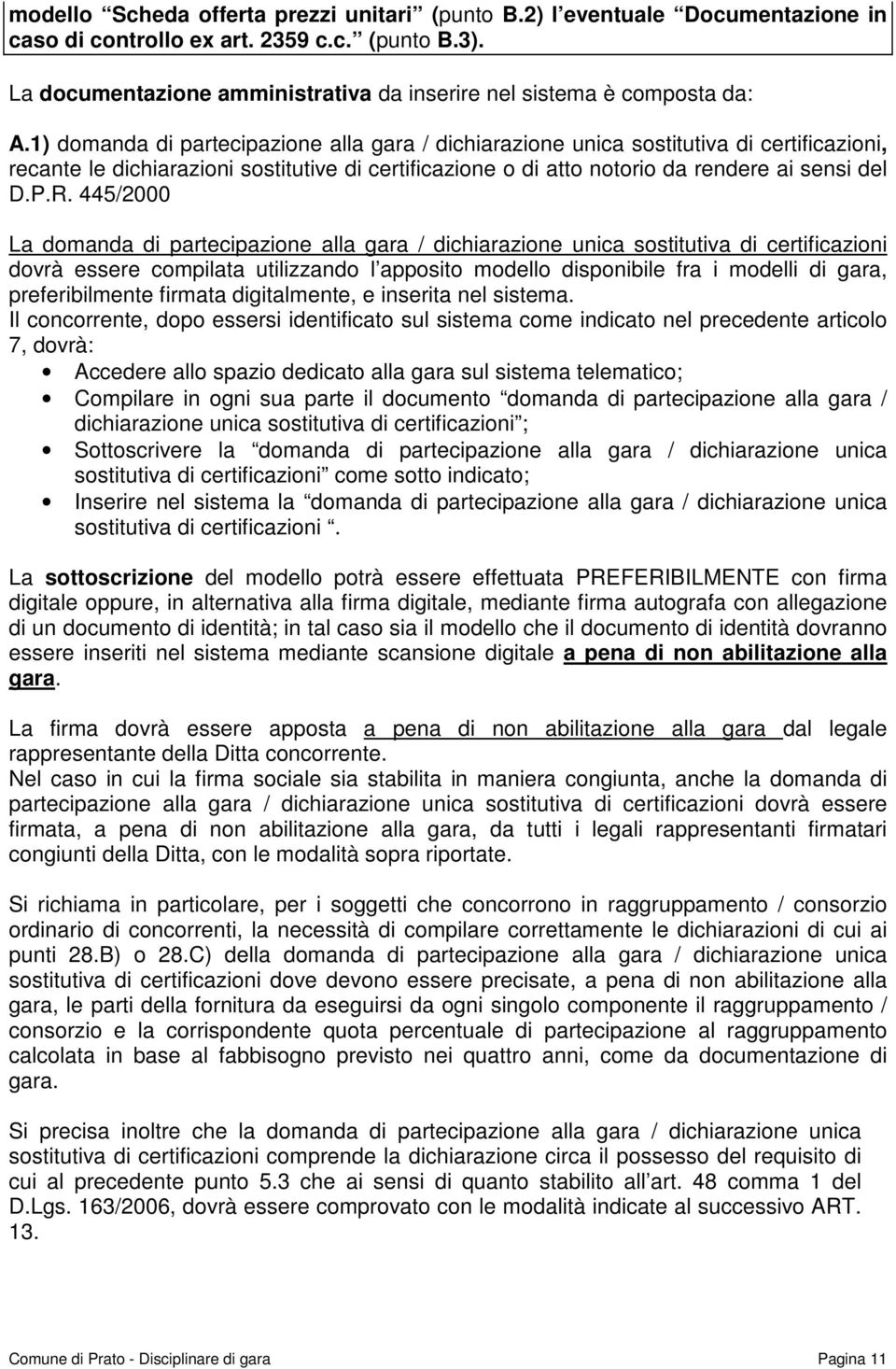 1) domanda di partecipazione alla gara / dichiarazione unica sostitutiva di certificazioni, recante le dichiarazioni sostitutive di certificazione o di atto notorio da rendere ai sensi del D.P.R.