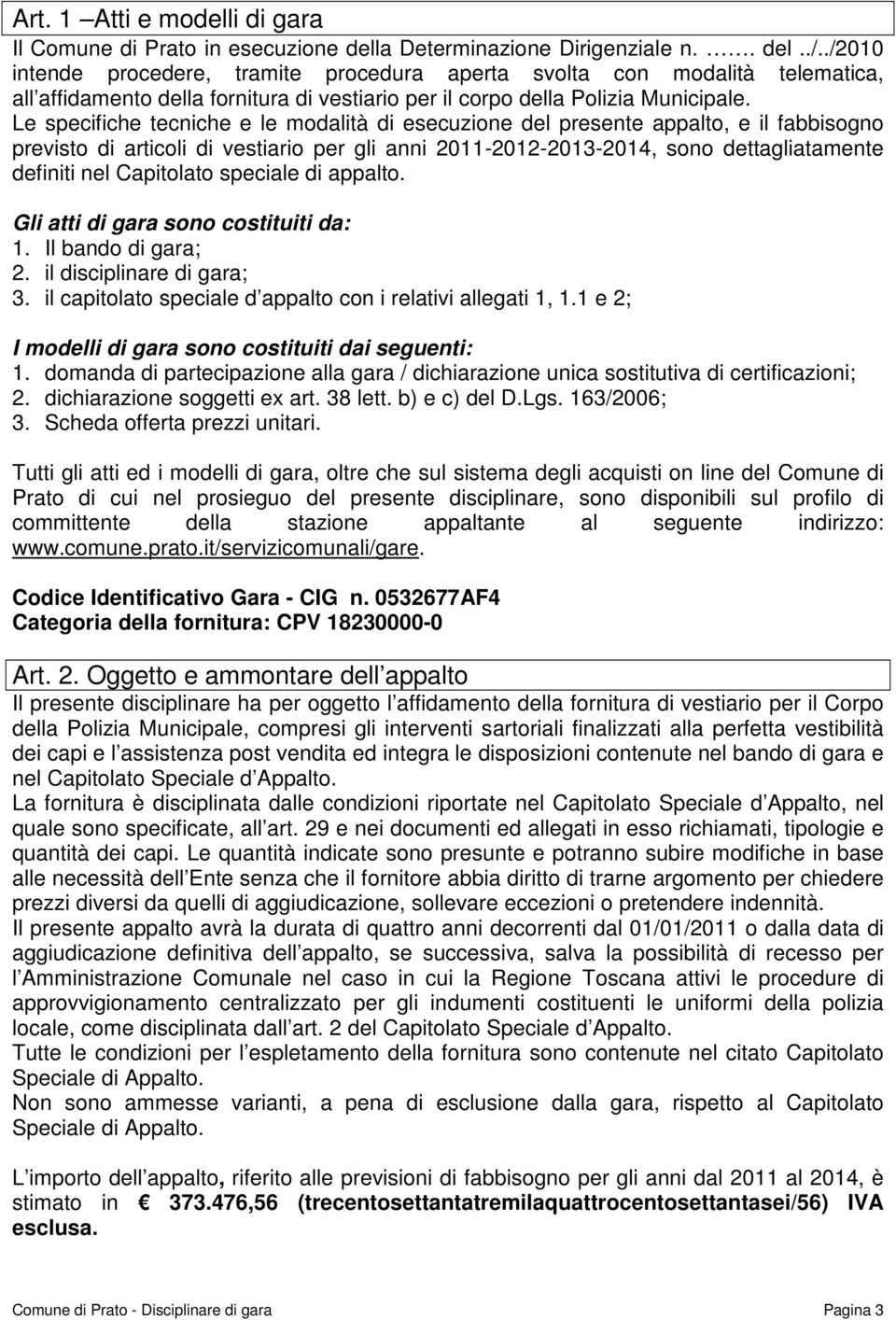 Le specifiche tecniche e le modalità di esecuzione del presente appalto, e il fabbisogno previsto di articoli di vestiario per gli anni 2011-2012-2013-2014, sono dettagliatamente definiti nel