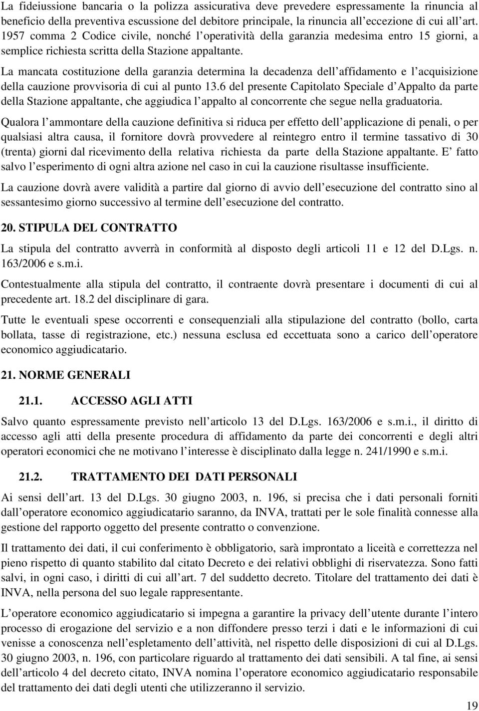 La mancata costituzione della garanzia determina la decadenza dell affidamento e l acquisizione della cauzione provvisoria di cui al punto 13.