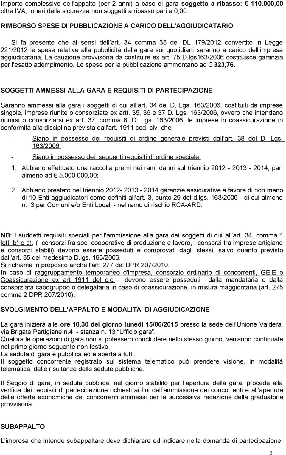 34 comma 35 del DL 179/2012 convertito in Legge 221/2012 le spese relative alla pubblicità della gara sui quotidiani saranno a carico dell impresa aggiudicataria.