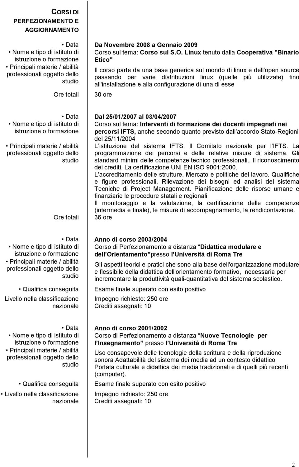 alla configurazione di una di esse 30 ore Principali materie / abilità professionali oggetto dello studio Data Dal 25/01/2007 al 03/04/2007 Ore totali Corso sul tema: Interventi di formazione dei