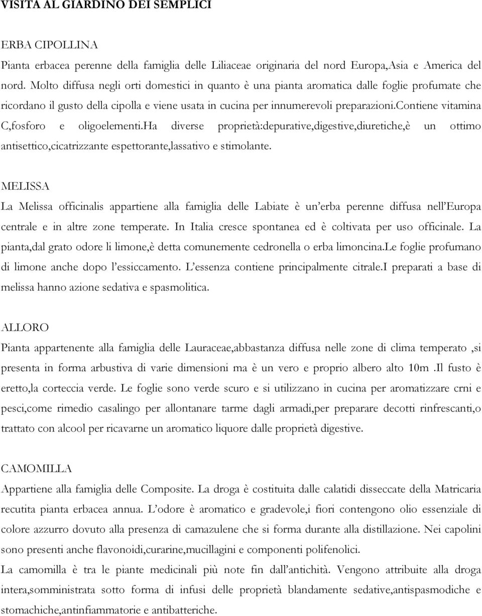 contiene vitamina C,fosforo e oligoelementi.ha diverse proprietà:depurative,digestive,diuretiche,è un ottimo antisettico,cicatrizzante espettorante,lassativo e stimolante.