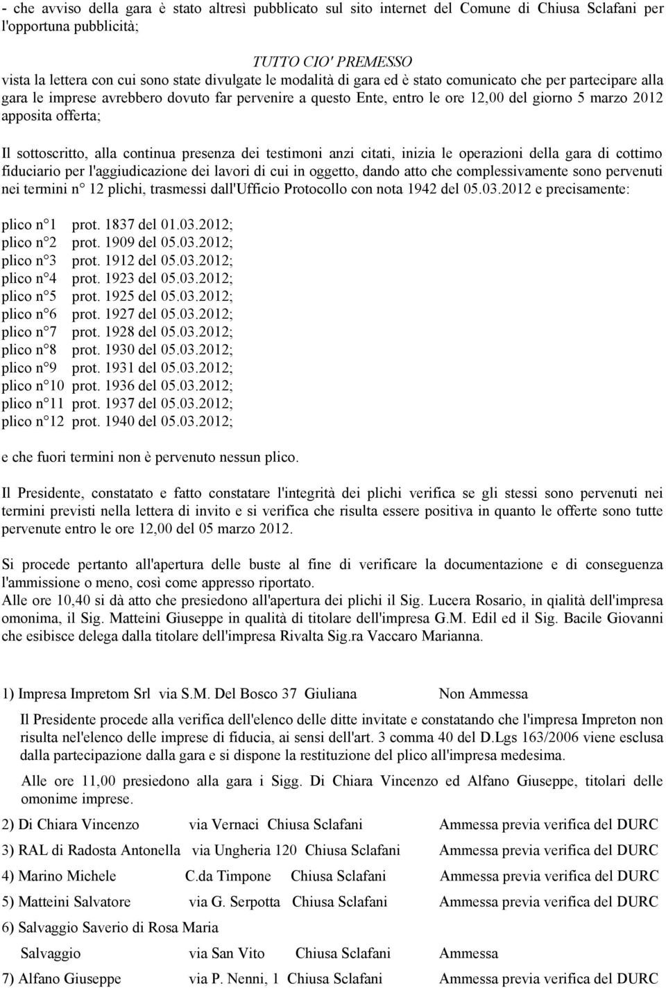 sottoscritto, alla continua presenza dei testimoni anzi citati, inizia le operazioni della gara di cottimo fiduciario per l'aggiudicazione dei lavori di cui in oggetto, dando atto che