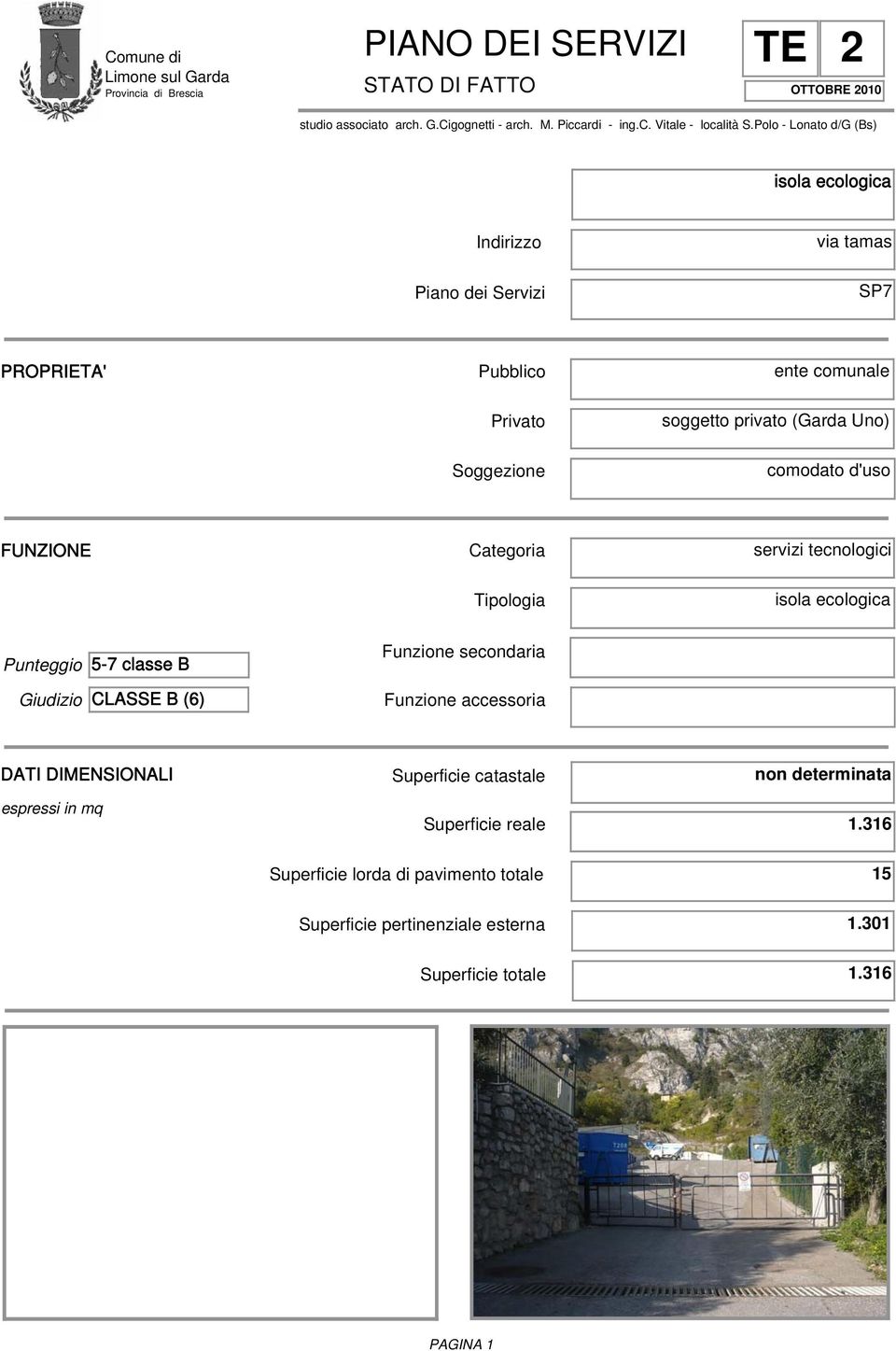 FUNZIONE Categoria servizi tecnologici Tipologia isola ecologica Punteggio 5-7 classe B Giudizio CLASSE B (6) Funzione secondaria Funzione accessoria DATI DIMENSIONALI Superficie