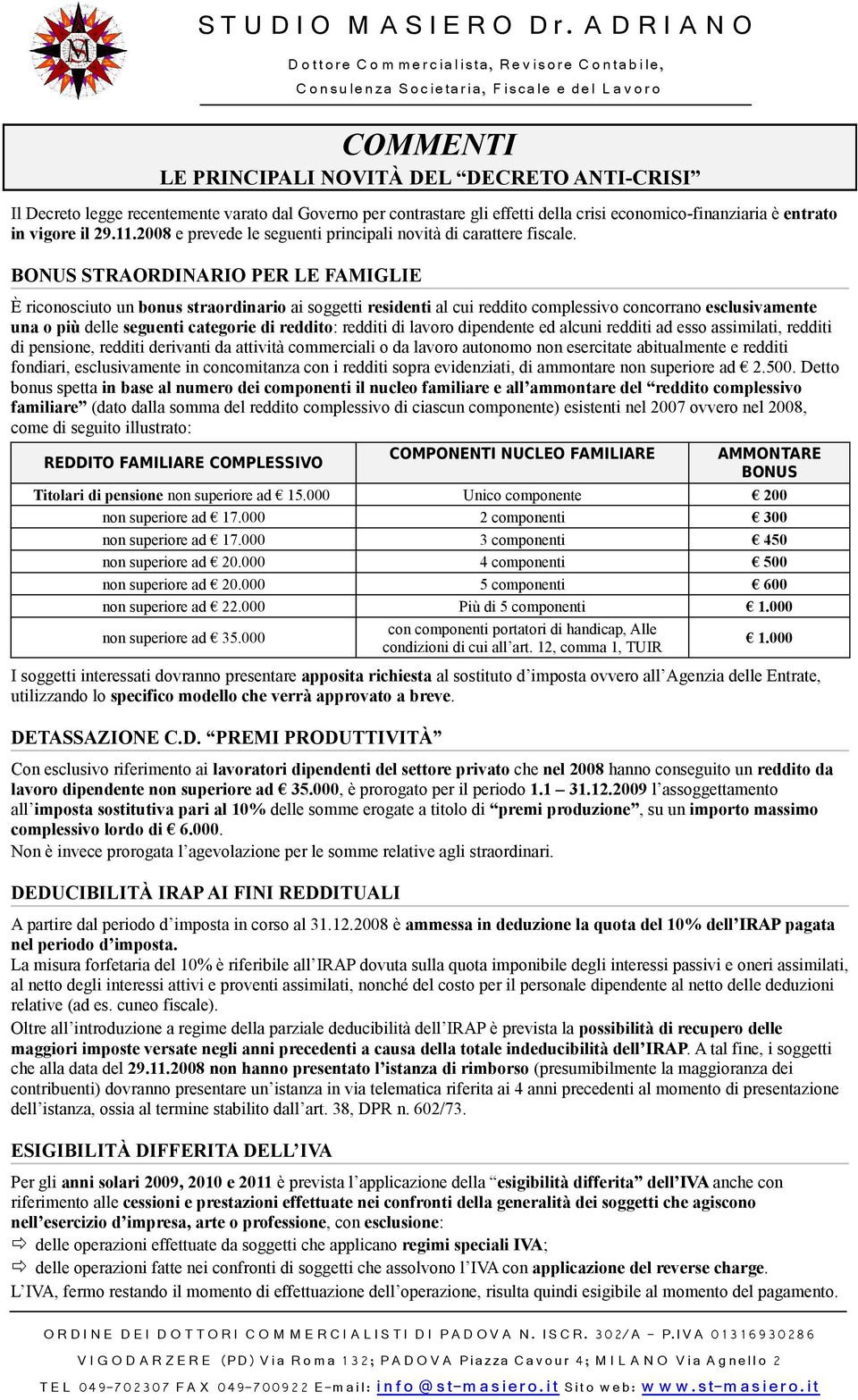 BONUS STRAORDINARIO PER LE FAMIGLIE È riconosciuto un bonus straordinario ai soggetti residenti al cui reddito complessivo concorrano esclusivamente una o più delle seguenti categorie di reddito: