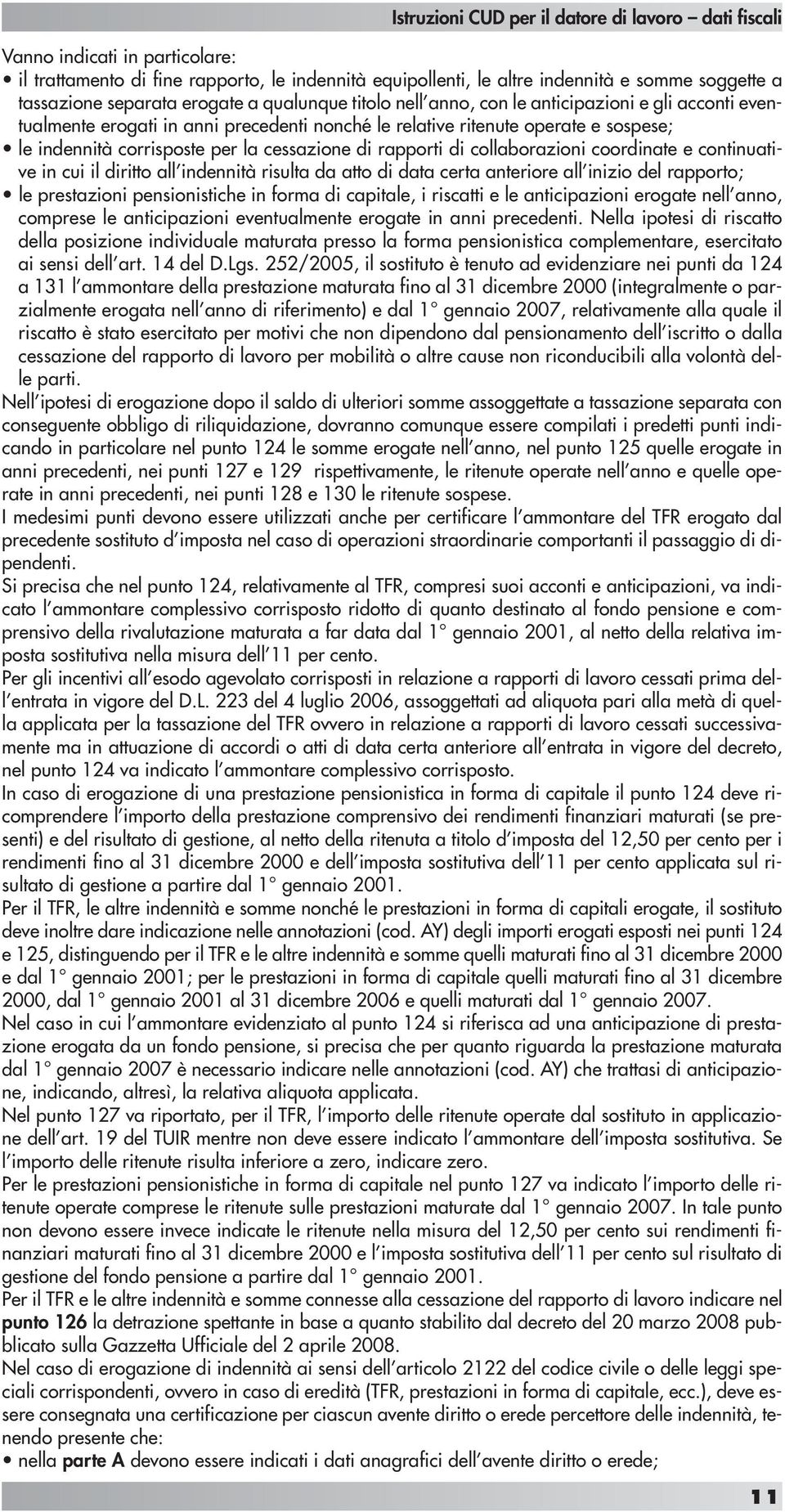 e continuative in cui il diritto all indennità risulta da atto di data certa anteriore all inizio del rapporto; le prestazioni pensionistiche in forma di capitale, i riscatti e le anticipazioni