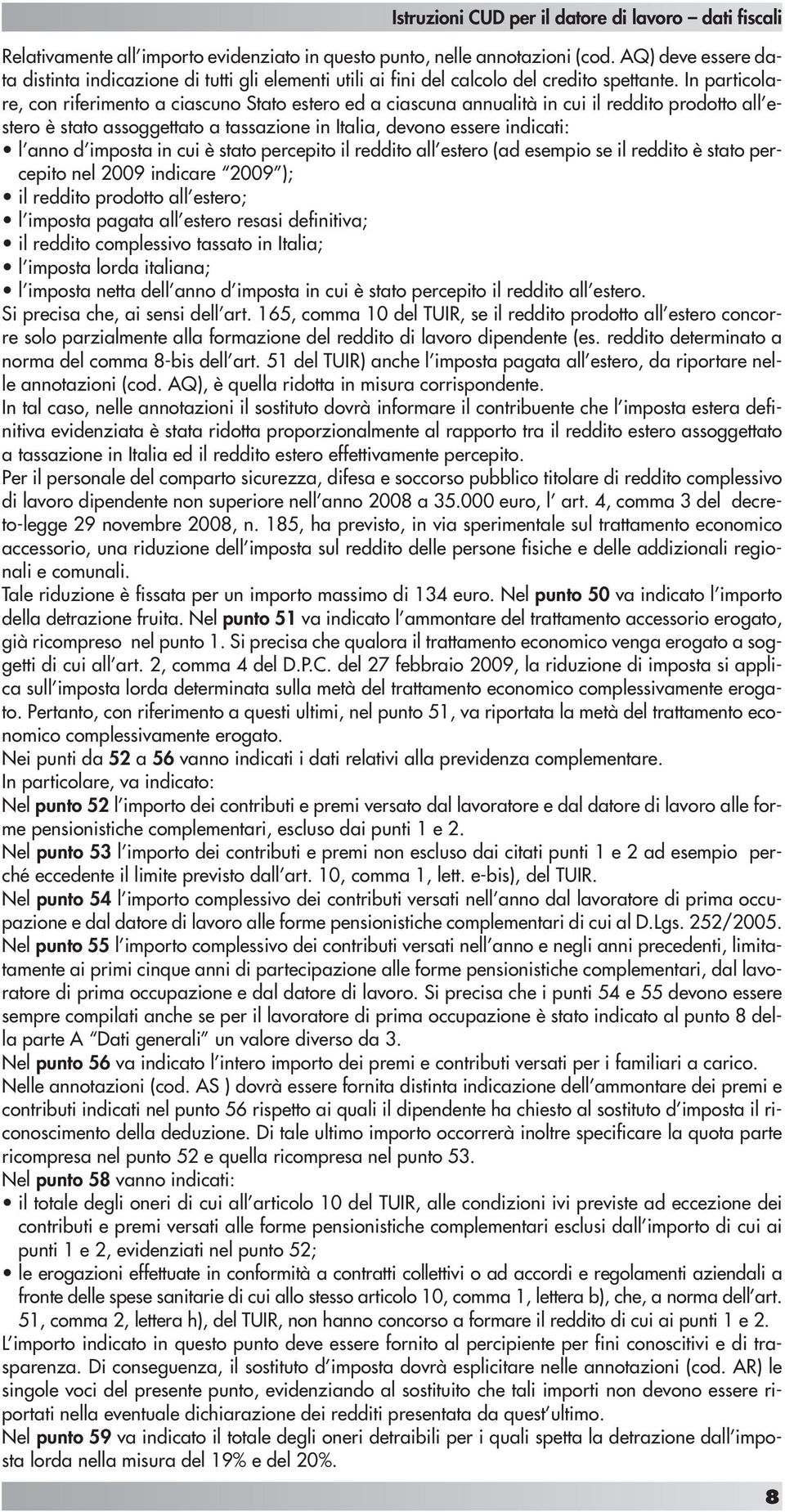 imposta in cui è stato percepito il reddito all estero (ad esempio se il reddito è stato percepito nel 2009 indicare 2009 ); il reddito prodotto all estero; l imposta pagata all estero resasi