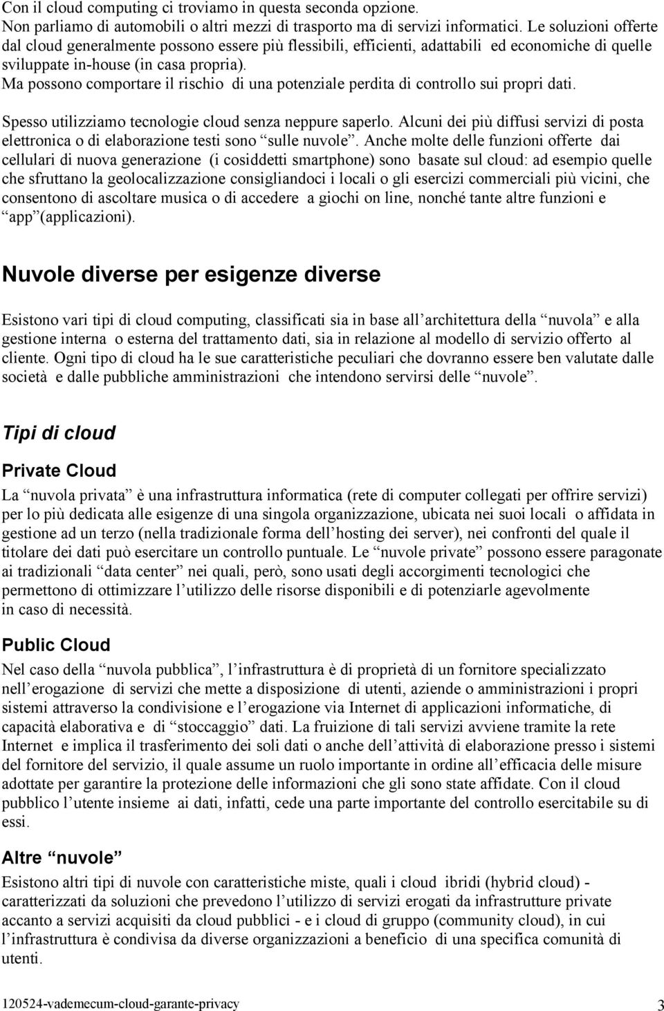 Ma possono comportare il rischio di una potenziale perdita di controllo sui propri dati. Spesso utilizziamo tecnologie cloud senza neppure saperlo.