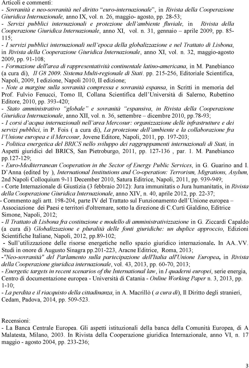 85-115; - I servizi pubblici internazionali nell epoca della globalizzazione e nel Trattato di Lisbona, in Rivista della Cooperazione Giuridica Internazionale, anno XI, vol. n. 32, maggio-agosto 2009, pp.