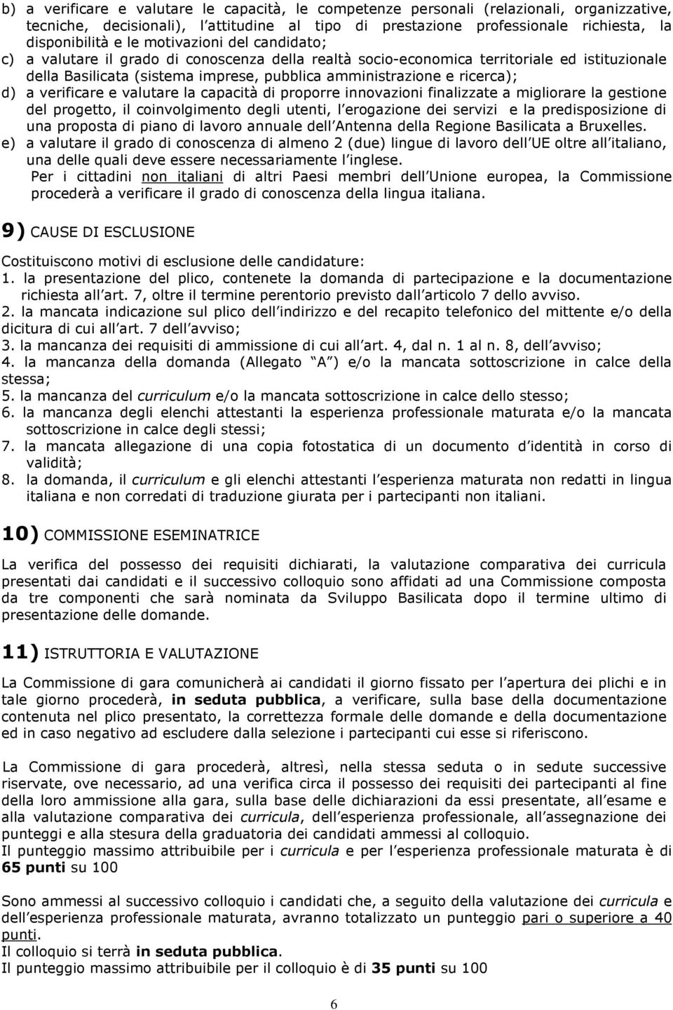 verificare e valutare la capacità di proporre innovazioni finalizzate a migliorare la gestione del progetto, il coinvolgimento degli utenti, l erogazione dei servizi e la predisposizione di una