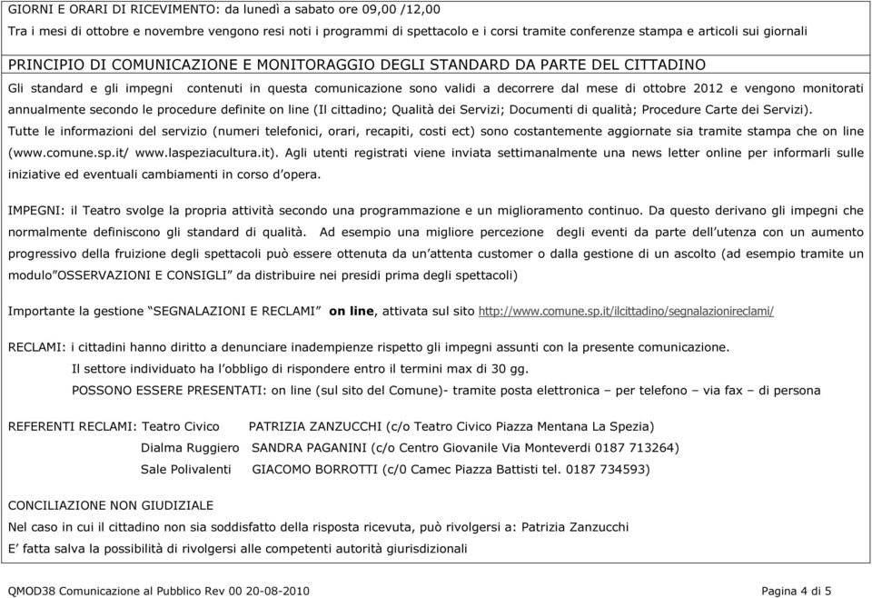 e vengono monitorati annualmente secondo le procedure definite on line (Il cittadino; Qualità dei Servizi; Documenti di qualità; Procedure Carte dei Servizi).