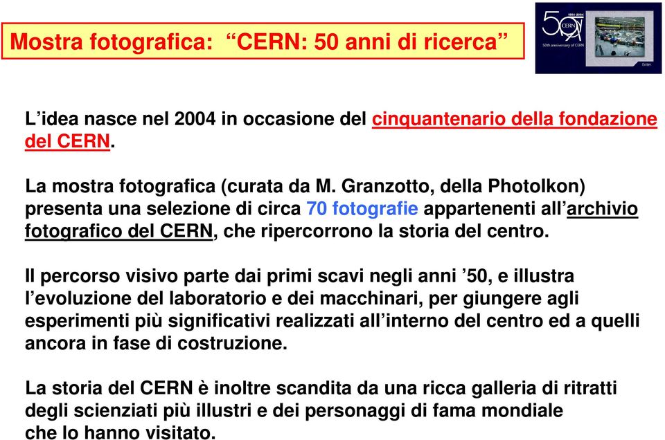 Il percorso visivo parte dai primi scavi negli anni 50, e illustra l evoluzione del laboratorio e dei macchinari, per giungere agli esperimenti più significativi realizzati all