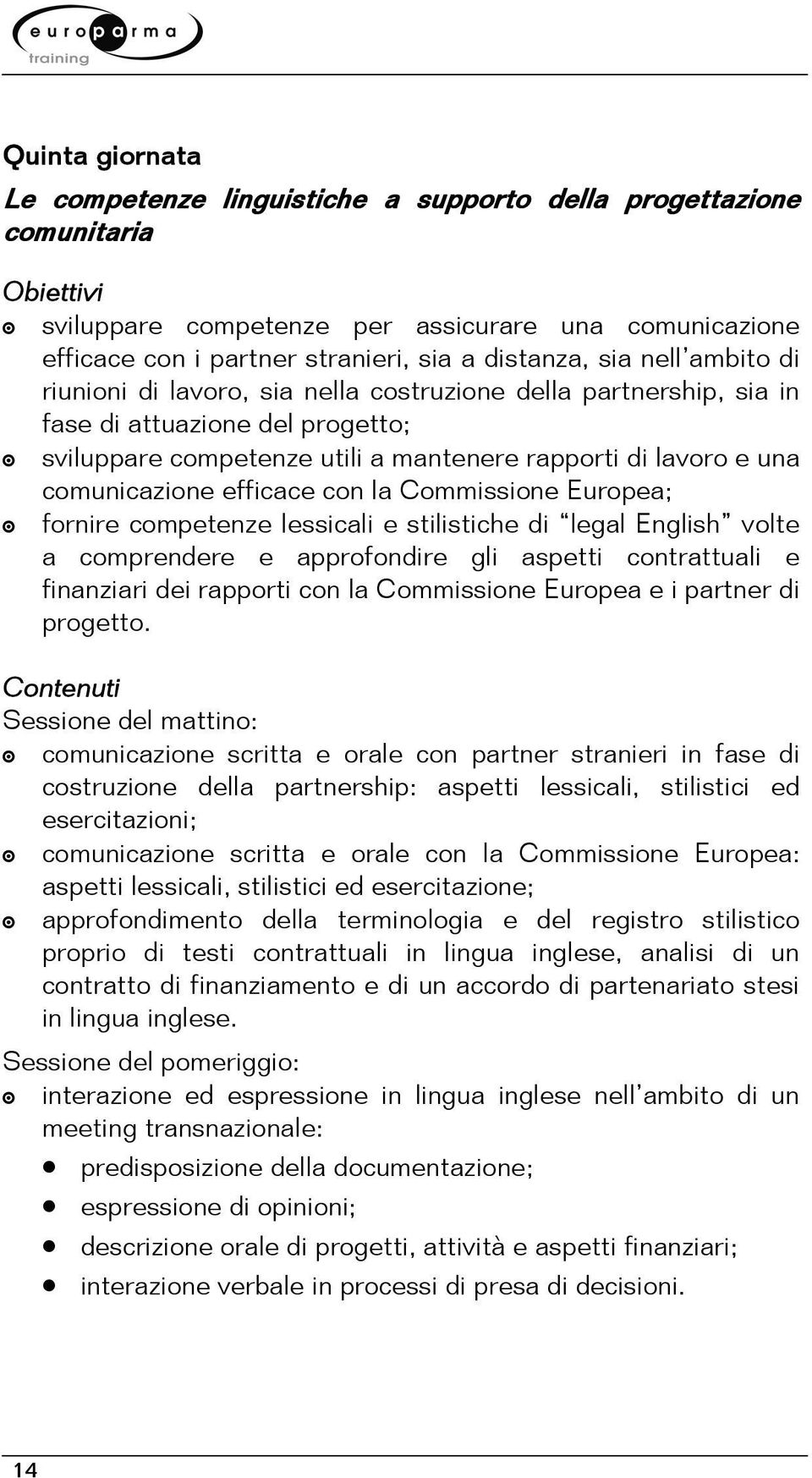 comunicazione efficace con la Commissione Europea; fornire competenze lessicali e stilistiche di legal English volte a comprendere e approfondire gli aspetti contrattuali e finanziari dei rapporti
