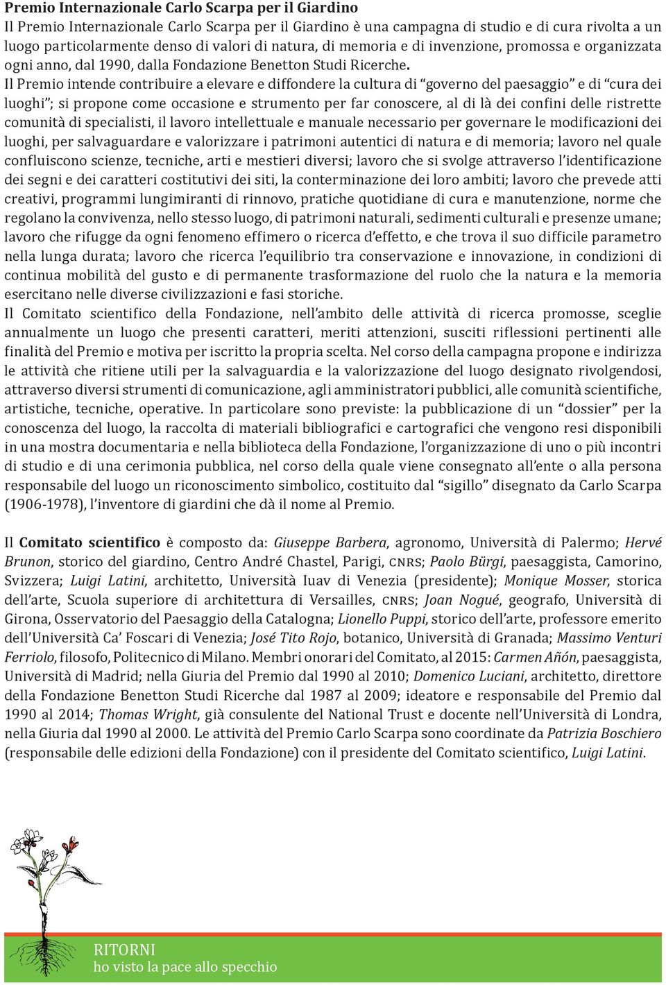 Il Premio intende contribuire a elevare e diffondere la cultura di governo del paesaggio e di cura dei luoghi ; si propone come occasione e strumento per far conoscere, al di là dei confini delle