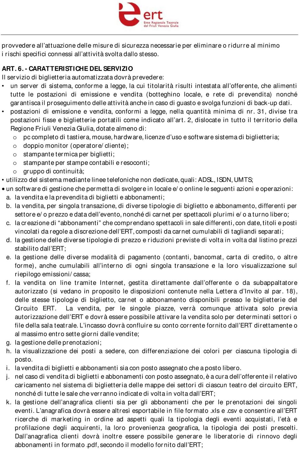 le postazioni di emissione e vendita (botteghino locale, e rete di prevendita) nonché garantisca il proseguimento delle attività anche in caso di guasto e svolga funzioni di back-up dati.