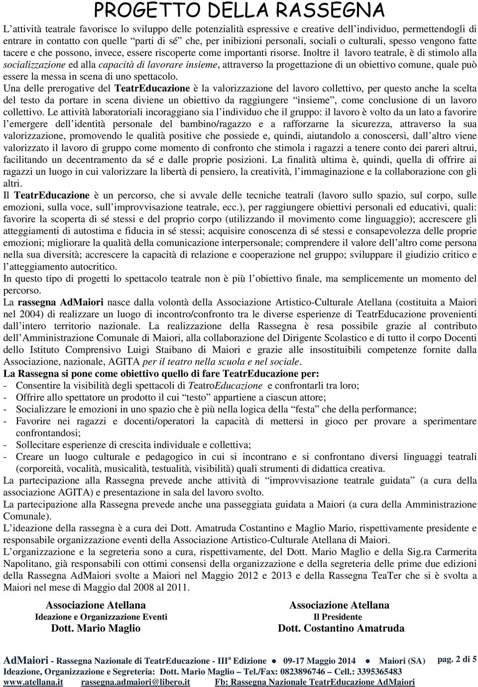 Inoltre il lavoro teatrale, è di stimolo alla socializzazione ed alla capacità di lavorare insieme, attraverso la progettazione di un obiettivo comune, quale può essere la messa in scena di uno