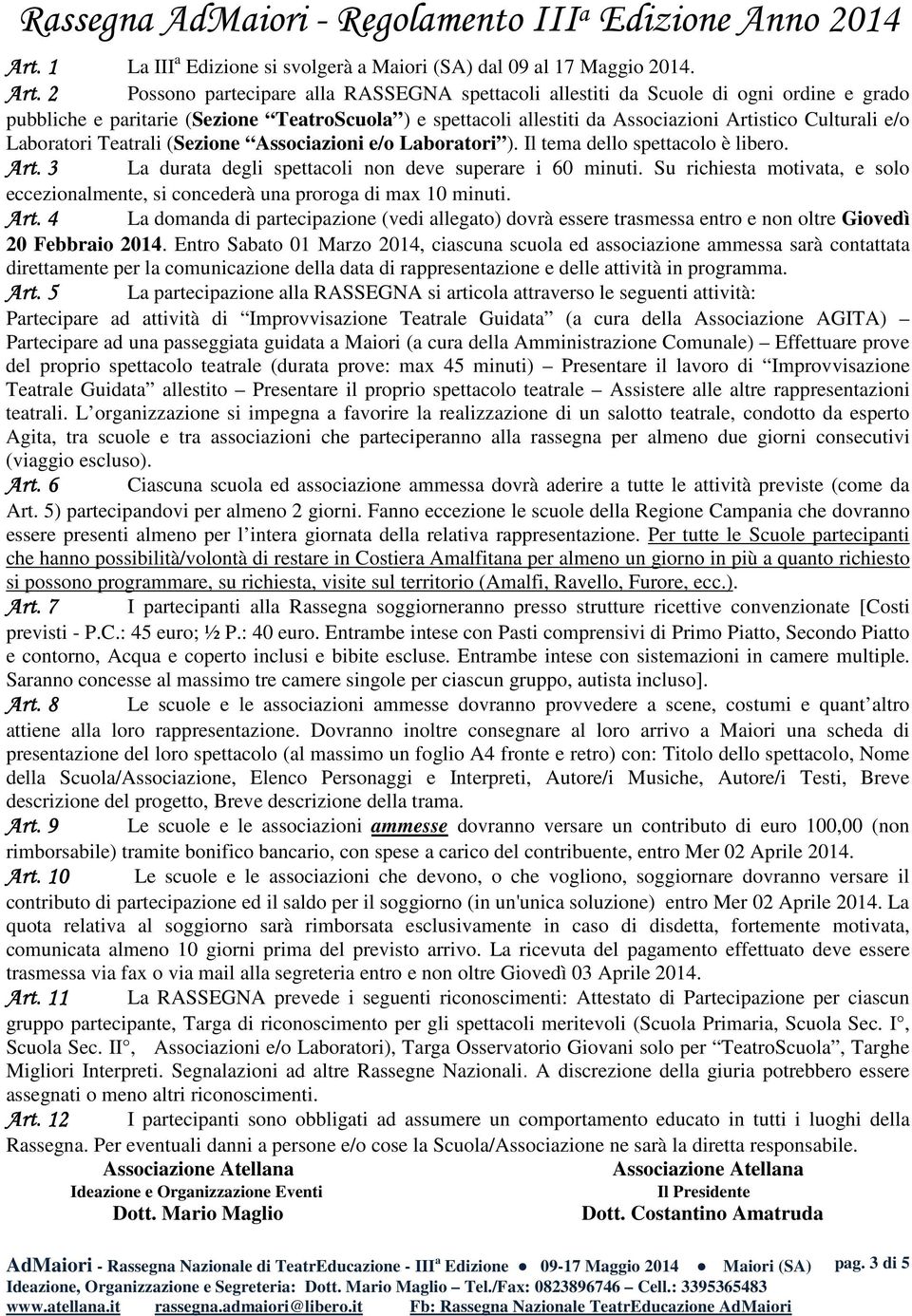 2 Possono partecipare alla RASSEGNA spettacoli allestiti da Scuole di ogni ordine e grado pubbliche e paritarie (Sezione TeatroScuola ) e spettacoli allestiti da Associazioni Artistico Culturali e/o