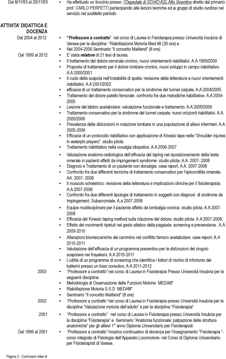 Laurea in Fisioterapia presso Università Insubria di Varese per la disciplina Riabilitazione Motoria Med 48 (30 ore) e Nel 2004-2006 Seminario Il concetto Maitland (8 ore) Dal 1999 al 2012 E stata