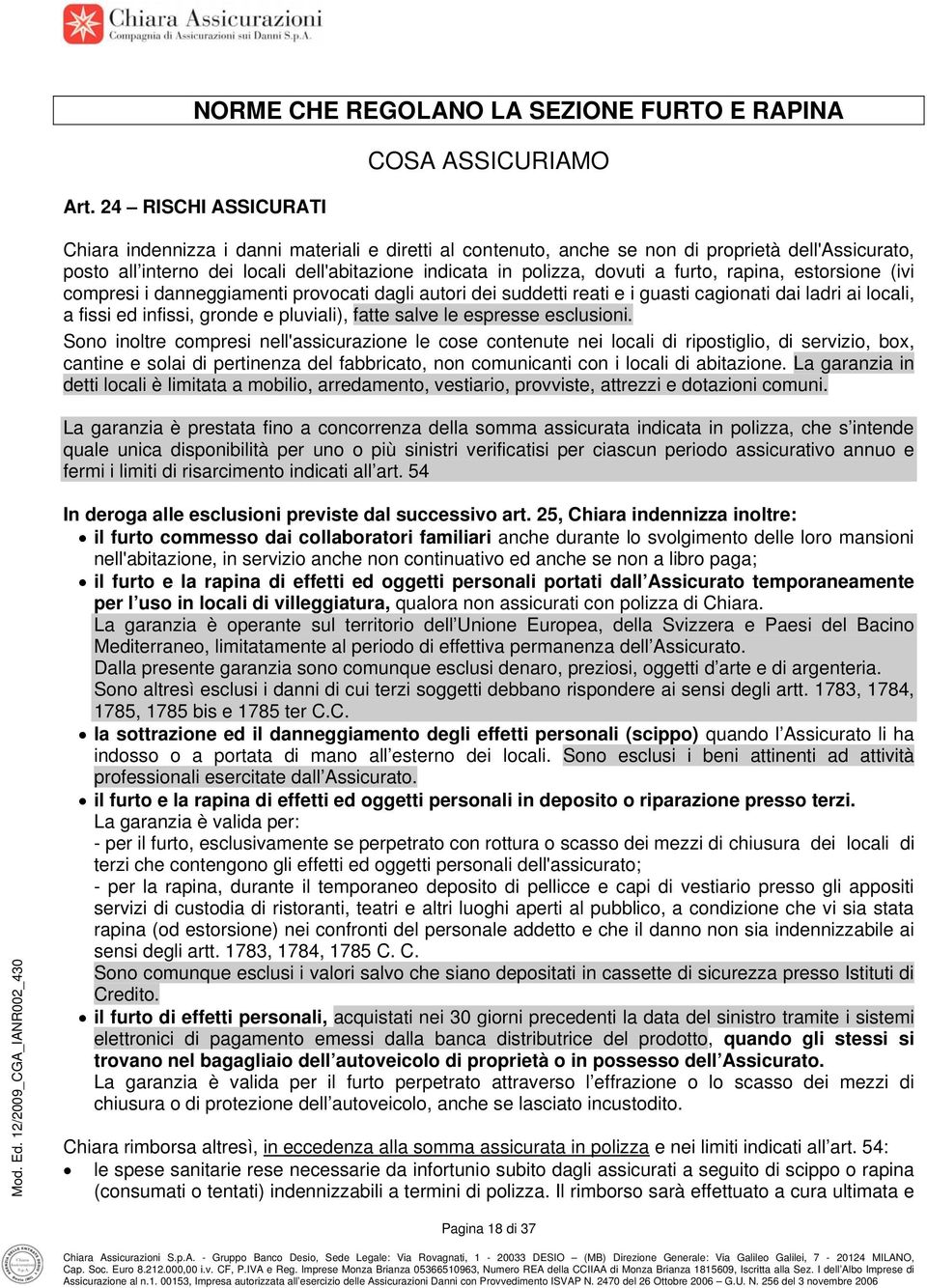 polizza, dovuti a furto, rapina, estorsione (ivi compresi i danneggiamenti provocati dagli autori dei suddetti reati e i guasti cagionati dai ladri ai locali, a fissi ed infissi, gronde e pluviali),