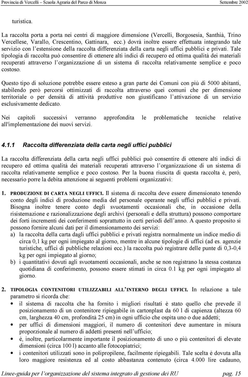 Tale tipologia di raccolta può consentire di ottenere alti indici di recupero ed ottima qualità dei materiali recuperati attraverso l organizzazione di un sistema di raccolta relativamente semplice e