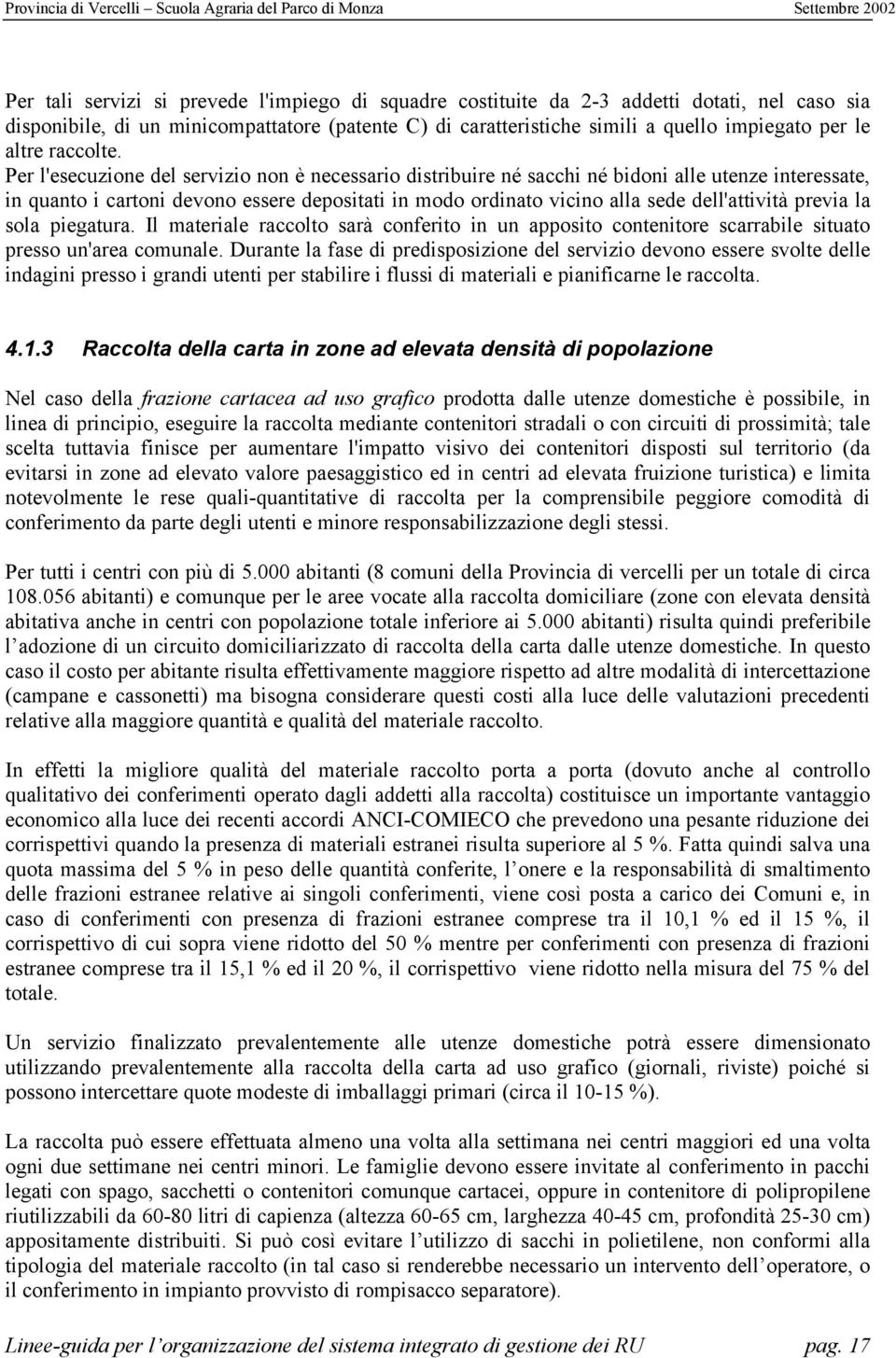 Per l'esecuzione del servizio non è necessario distribuire né sacchi né bidoni alle utenze interessate, in quanto i cartoni devono essere depositati in modo ordinato vicino alla sede dell'attività