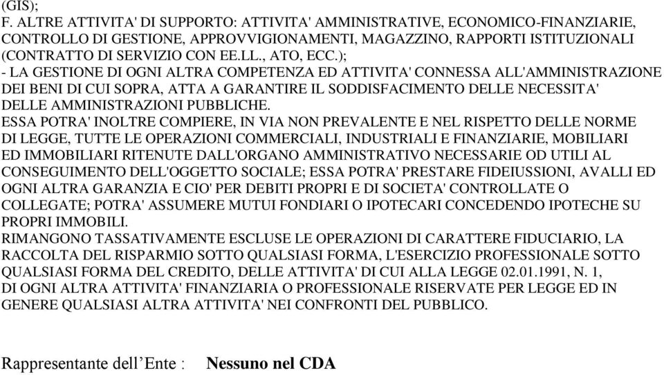 ESSA POTRA' INOLTRE COMPIERE, IN VIA NON PREVALENTE E NEL RISPETTO DELLE NORME DI LEGGE, TUTTE LE OPERAZIONI COMMERCIALI, INDUSTRIALI E FINANZIARIE, MOBILIARI ED IMMOBILIARI RITENUTE DALL'ORGANO