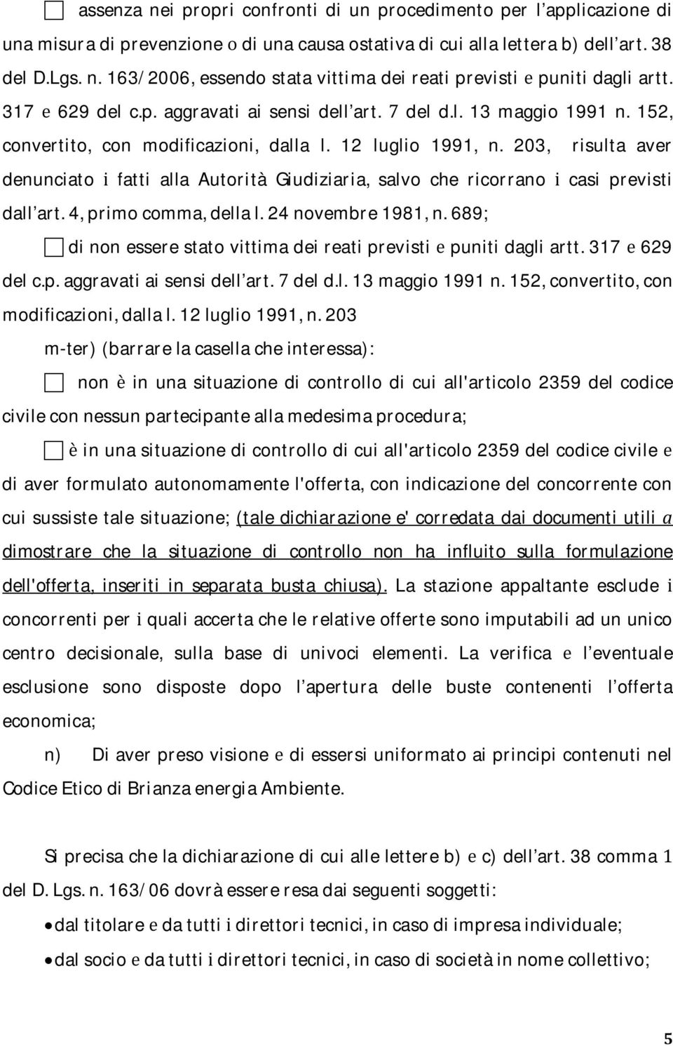 203, risulta aver denunciato i fatti alla Autorità Giudiziaria, salvo che ricorrano i casi previsti dall art. 4, primo comma, della l. 24 novembre 1981, n.