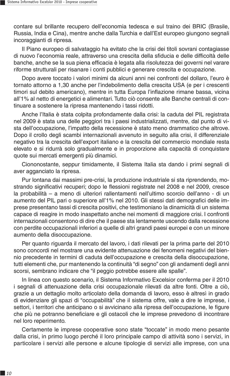 Il Piano europeo di salvataggio ha evitato che la crisi dei titoli sovrani contagiasse di nuovo l economia reale, attraverso una crescita della sfi ducia e delle diffi coltà delle banche, anche se la