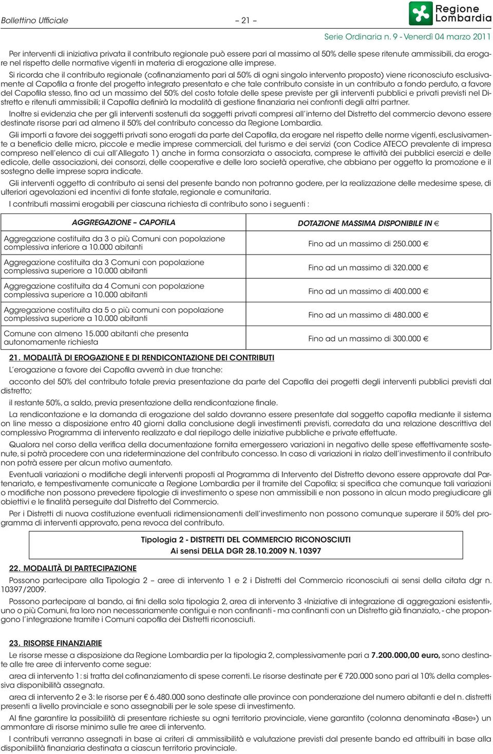 Si ricorda che il contributo regionale (cofinanziamento pari al 50% di ogni singolo intervento proposto) viene riconosciuto esclusivamente al Capofila a fronte del progetto integrato presentato e che