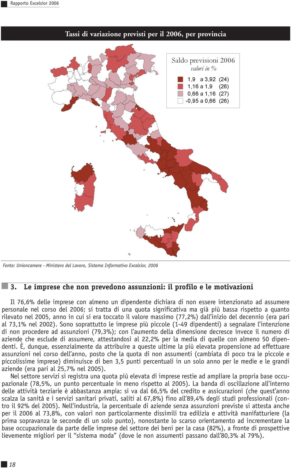 Le imprese che non prevedono assunzioni: il profilo e le motivazioni Il 76,6% delle imprese con almeno un dipendente dichiara di non essere intenzionato ad assumere personale nel corso del 2006; si