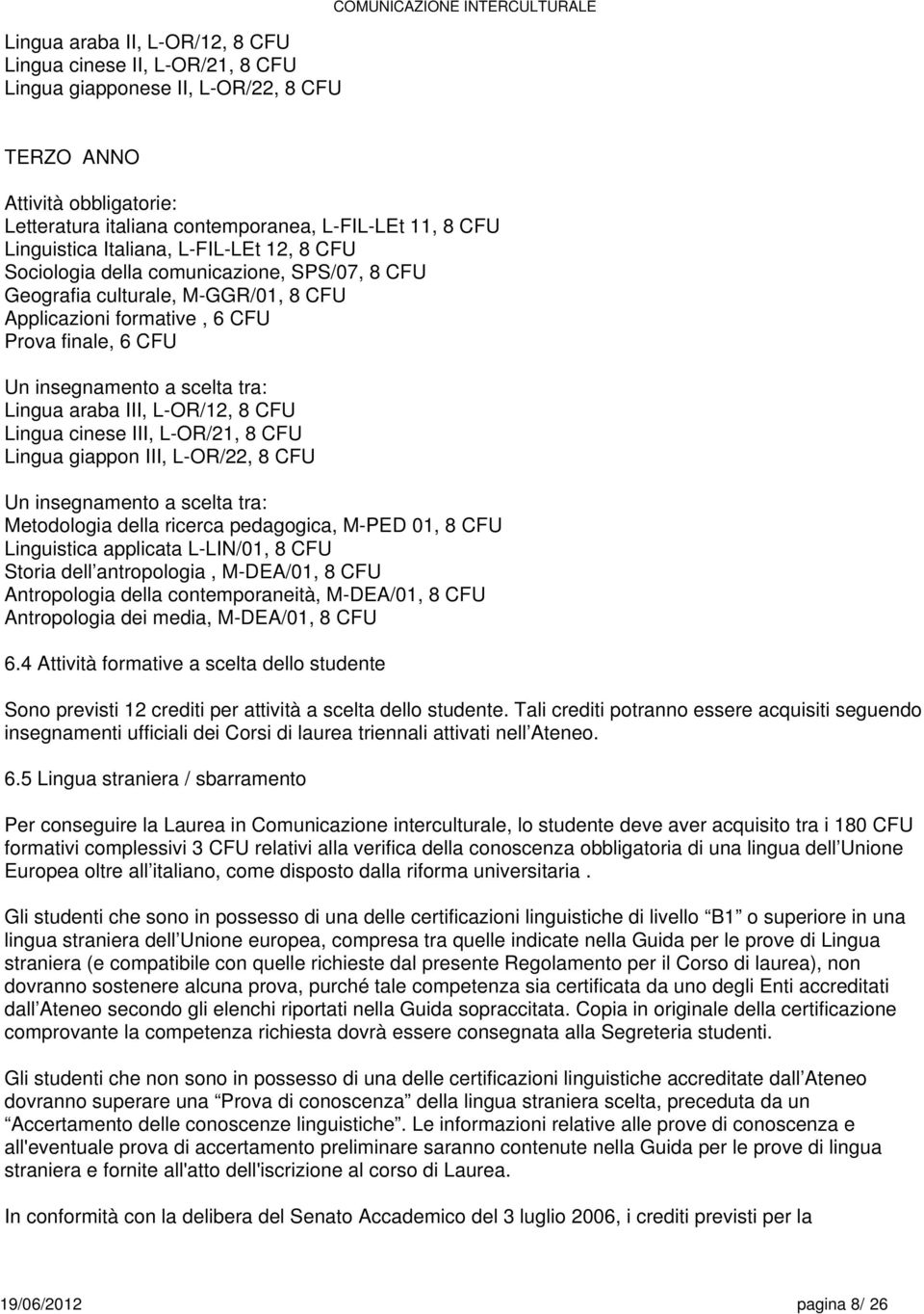 insegnamento a tra: Lingua araba III, L-OR/12, CFU Lingua cinese III, L-OR/21, CFU Lingua giappon III, L-OR/22, CFU Un insegnamento a tra: Metodologia della ricerca pedagogica, M-PED 01, CFU