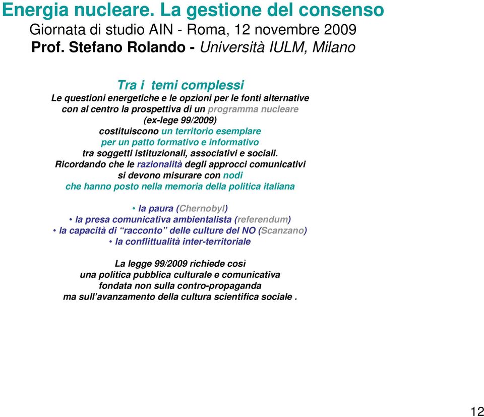 Ricordando che le razionalità degli approcci comunicativi si devono misurare con nodi che hanno posto nella memoria della politica italiana la paura (Chernobyl) la presa comunicativa