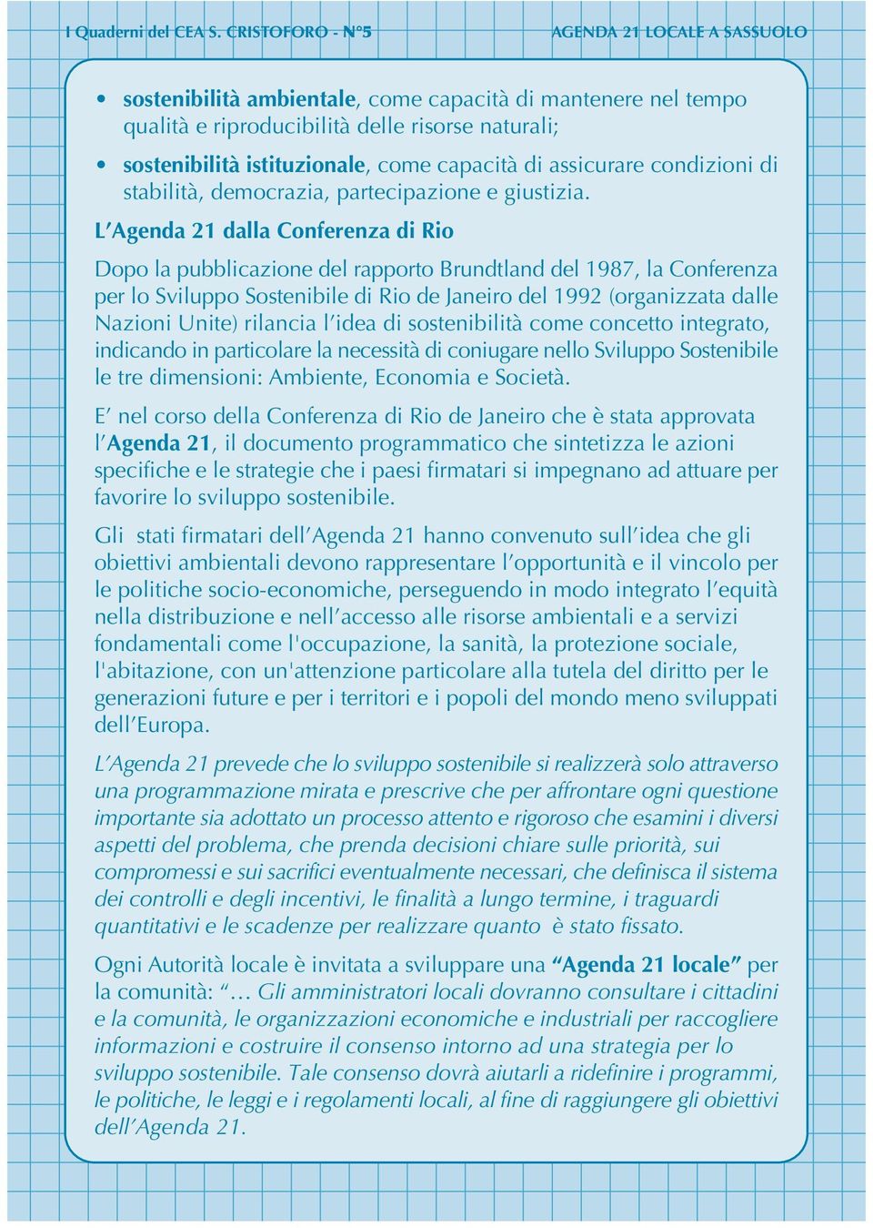 L Agenda 21 dalla Conferenza di Rio Dopo la pubblicazione del rapporto Brundtland del 1987, la Conferenza per lo Sviluppo Sostenibile di Rio de Janeiro del 1992 (organizzata dalle Nazioni Unite)