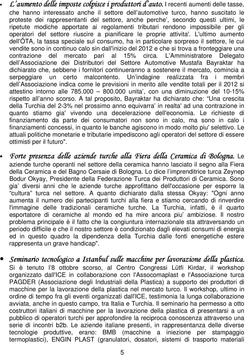 ripetute modiche apportate ai regolamenti tributari rendono impossibile per gli operatori del settore riuscire a pianificare le proprie attivita'.