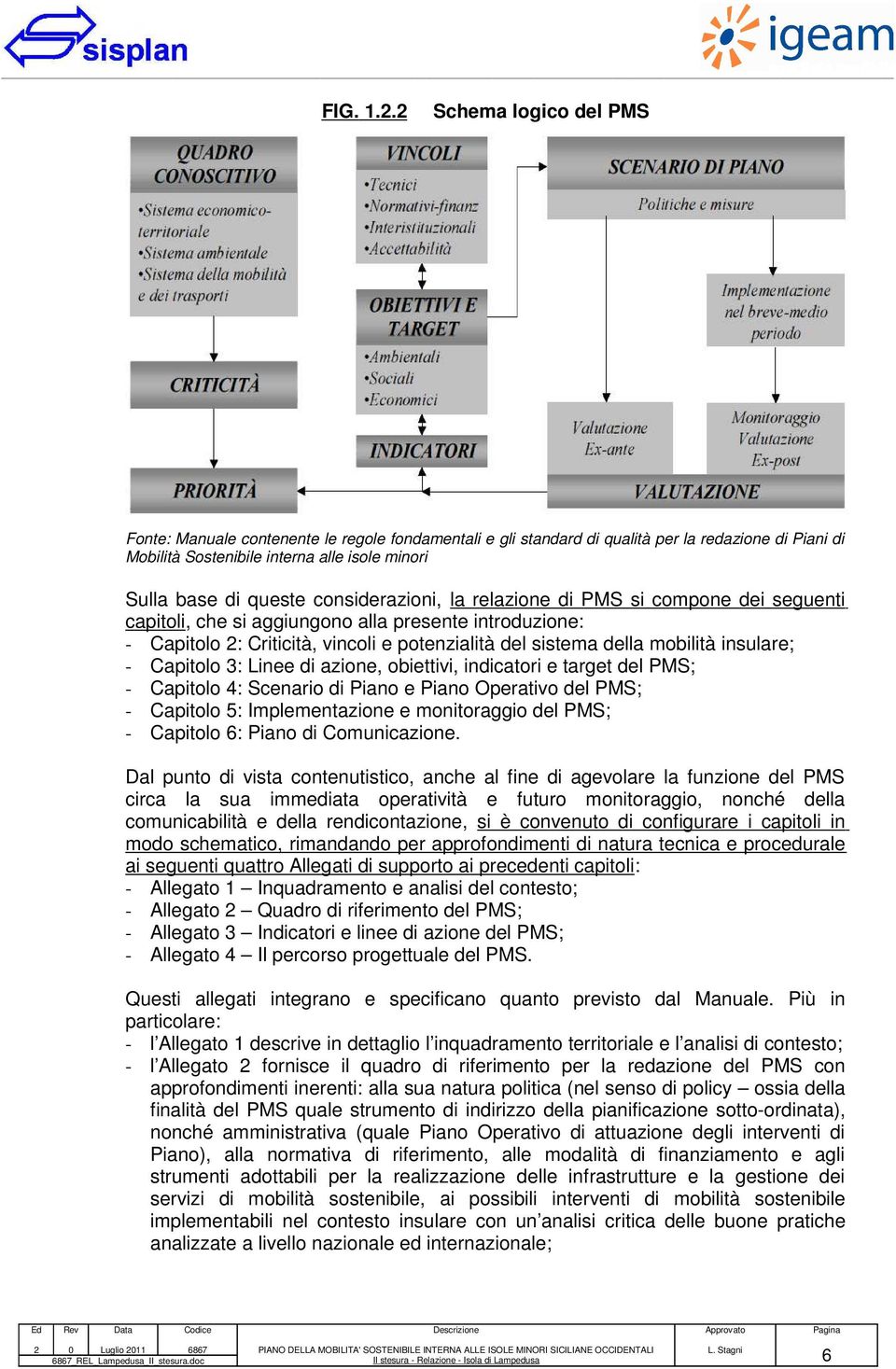 considerazioni, la relazione di PMS si compone dei seguenti capitoli, che si aggiungono alla presente introduzione: - Capitolo : Criticità, vincoli e potenzialità del sistema della mobilità insulare;