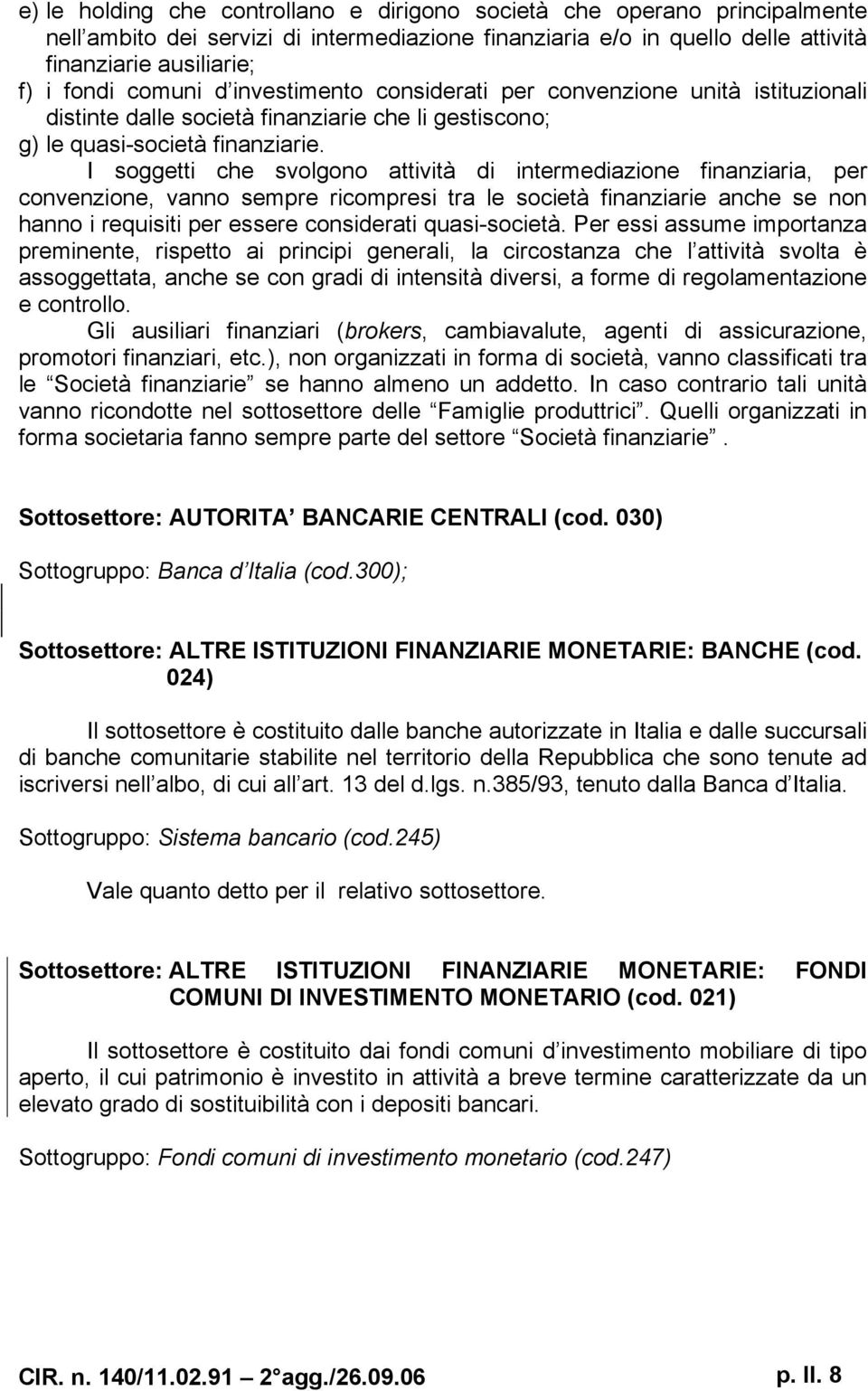 I soggetti che svolgono attività di intermediazione finanziaria, per convenzione, vanno sempre ricompresi tra le società finanziarie anche se non hanno i requisiti per essere considerati