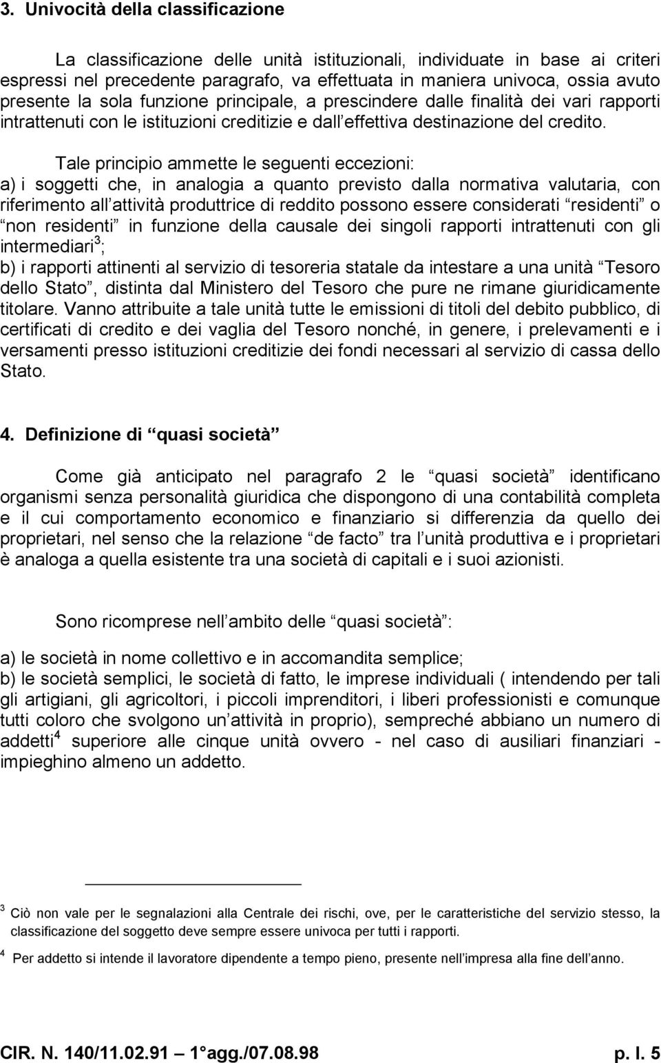 Tale principio ammette le seguenti eccezioni: a) i soggetti che, in analogia a quanto previsto dalla normativa valutaria, con riferimento all attività produttrice di reddito possono essere