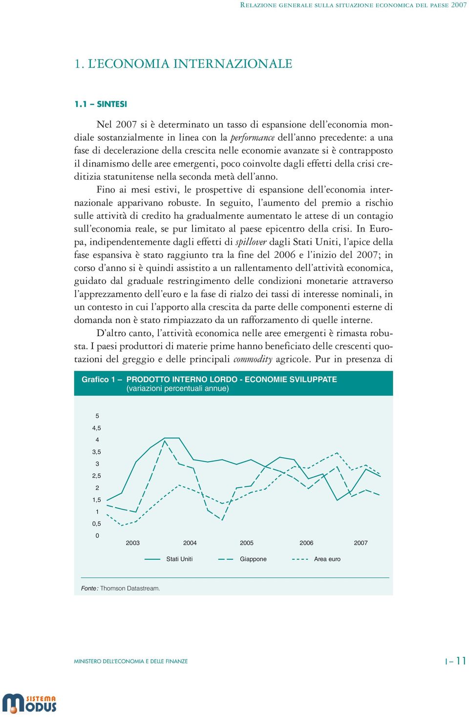 economie avanzate si è contrapposto il dinamismo delle aree emergenti, poco coinvolte dagli effetti della crisi creditizia statunitense nella seconda metà dell anno.