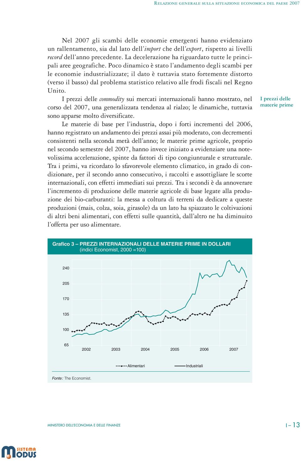 Poco dinamico è stato l andamento degli scambi per le economie industrializzate; il dato è tuttavia stato fortemente distorto (verso il basso) dal problema statistico relativo alle frodi fiscali nel