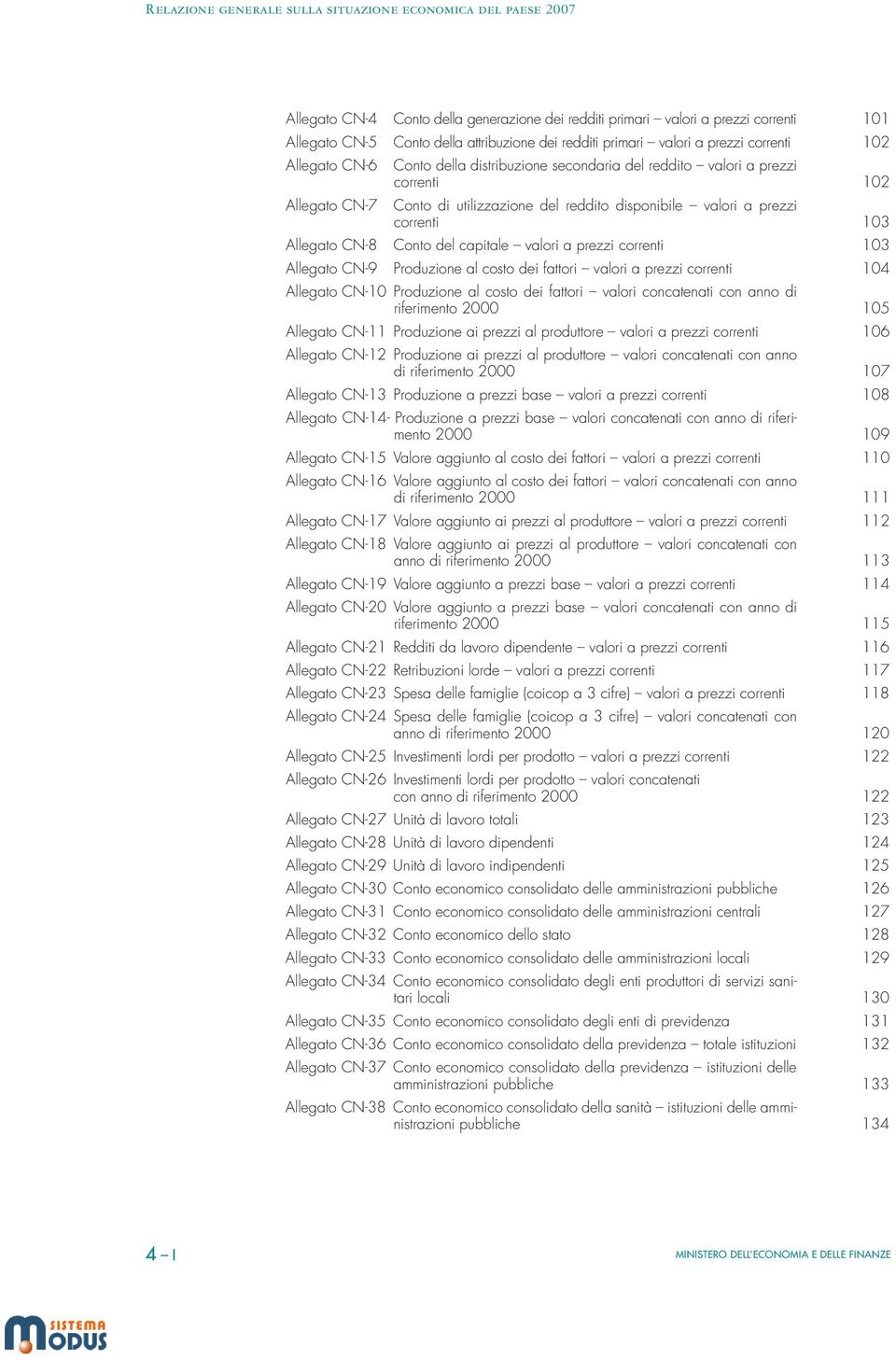 a prezzi correnti 103 Allegato CN-9 Produzione al costo dei fattori valori a prezzi correnti 104 Allegato CN-10 Produzione al costo dei fattori valori concatenati con anno di riferimento 2000 105