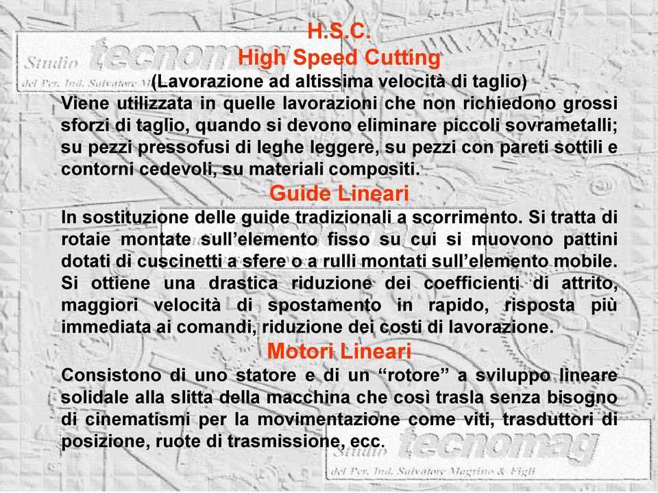 pezzi pressofusi di leghe leggere, su pezzi con pareti sottili e contorni cedevoli, su materiali compositi. Guide Lineari In sostituzione delle guide tradizionali a scorrimento.