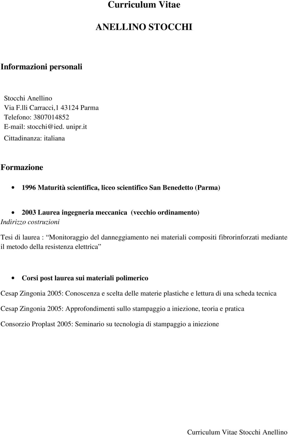 laurea : Monitoraggio del danneggiamento nei materiali compositi fibrorinforzati mediante il metodo della resistenza elettrica Corsi post laurea sui materiali polimerico Cesap Zingonia 2005: