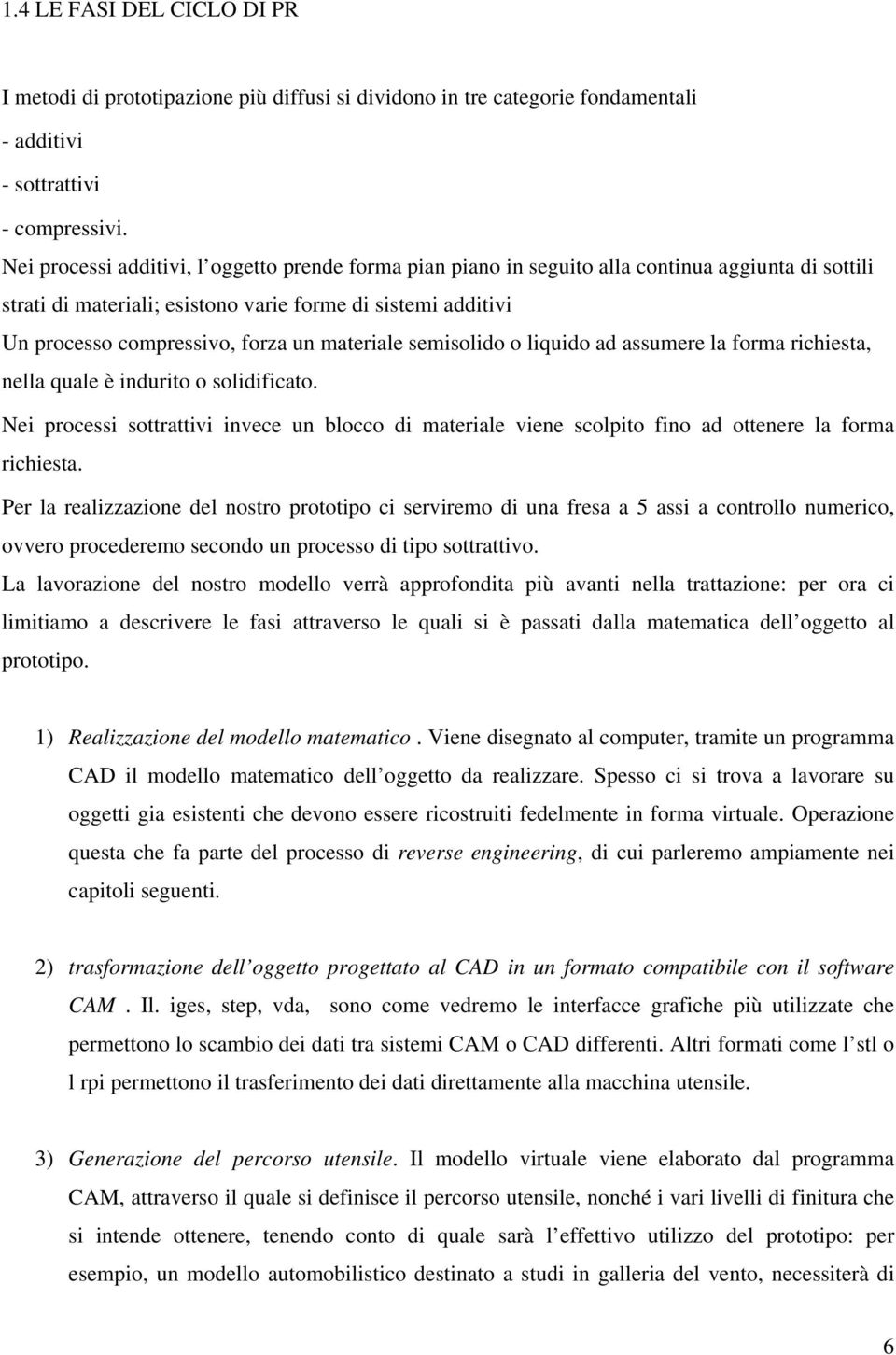 materiale semisolido o liquido ad assumere la forma richiesta, nella quale è indurito o solidificato.