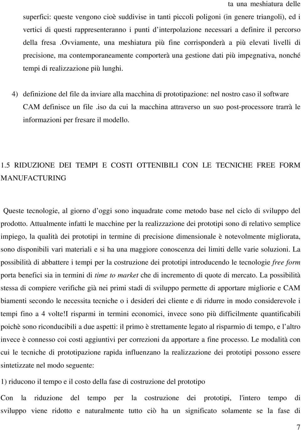 ovviamente, una meshiatura più fine corrisponderà a più elevati livelli di precisione, ma contemporaneamente comporterà una gestione dati più impegnativa, nonché tempi di realizzazione più lunghi.