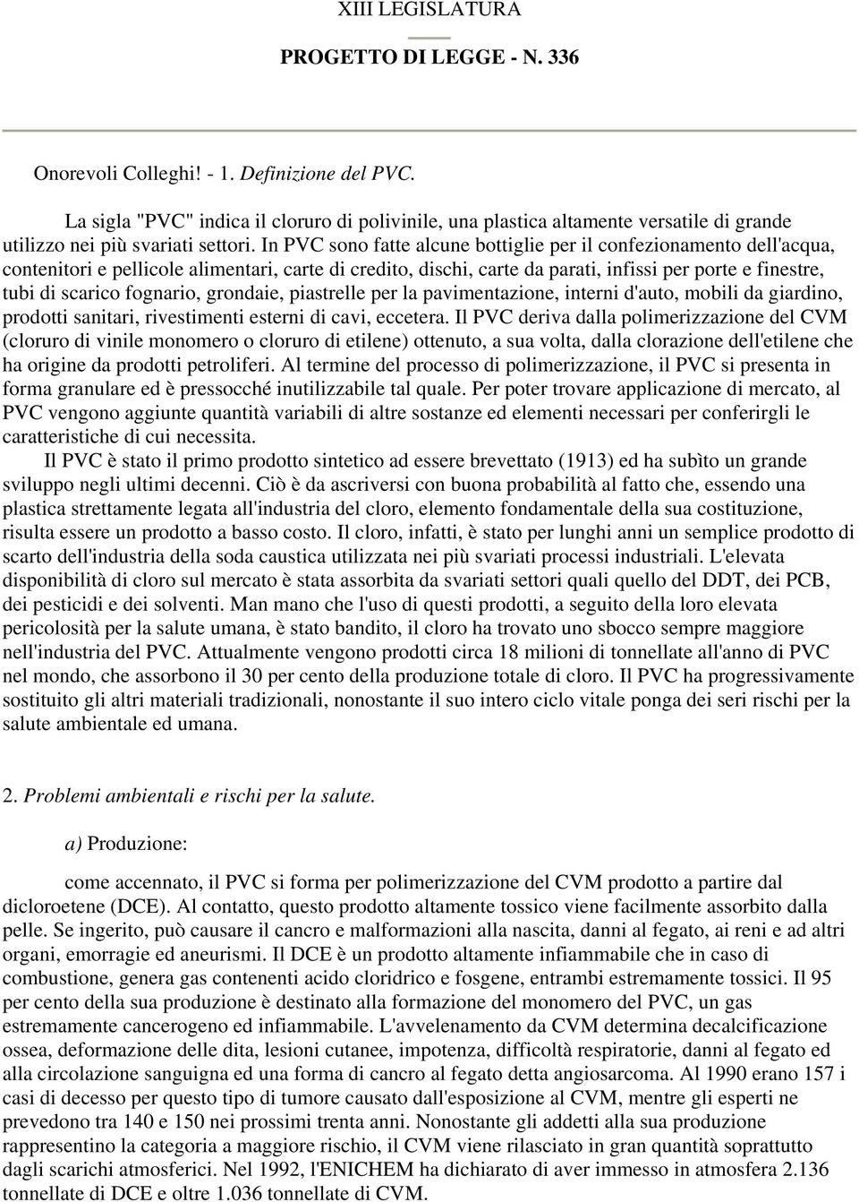 In PVC sono fatte alcune bottiglie per il confezionamento dell'acqua, contenitori e pellicole alimentari, carte di credito, dischi, carte da parati, infissi per porte e finestre, tubi di scarico