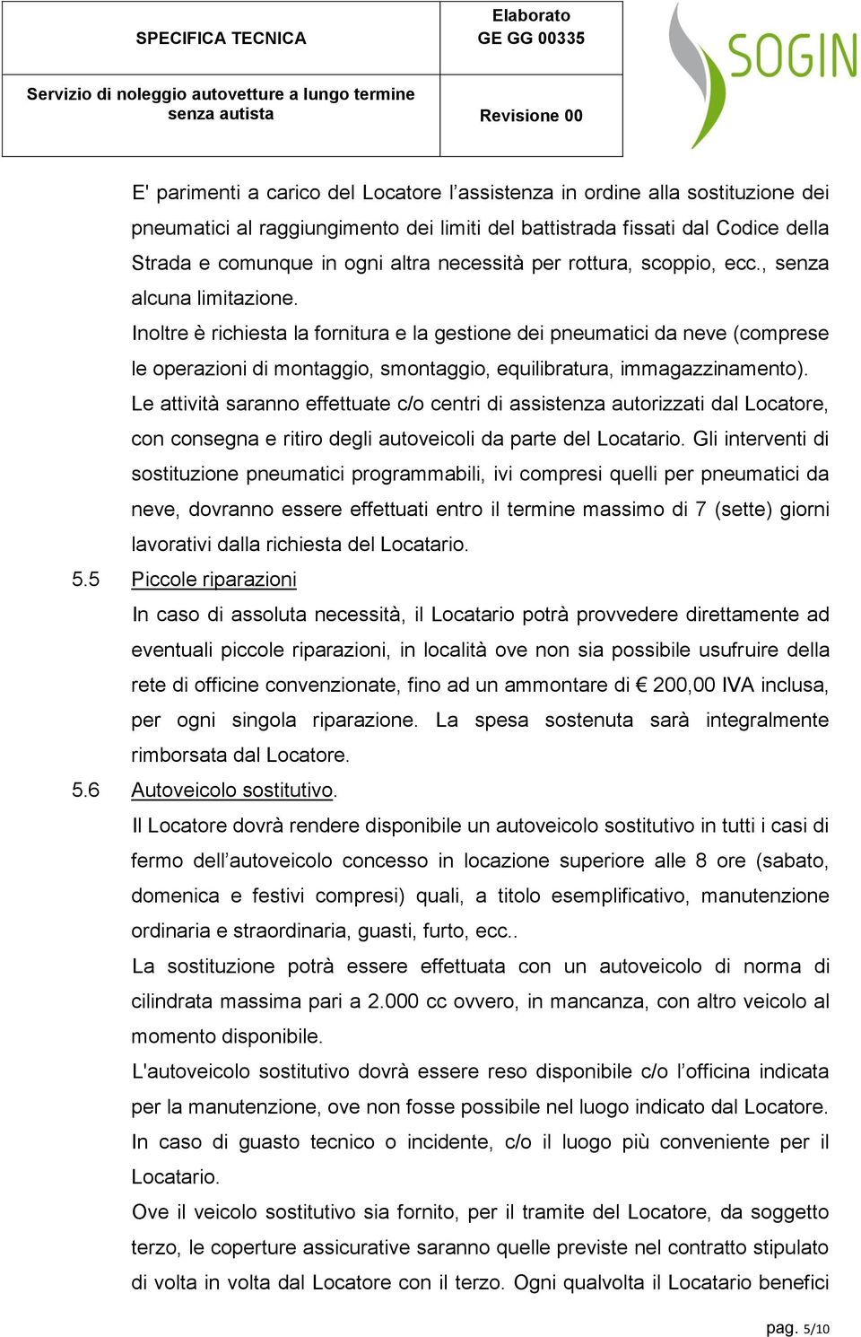 Inoltre è richiesta la fornitura e la gestione dei pneumatici da neve (comprese le operazioni di montaggio, smontaggio, equilibratura, immagazzinamento).